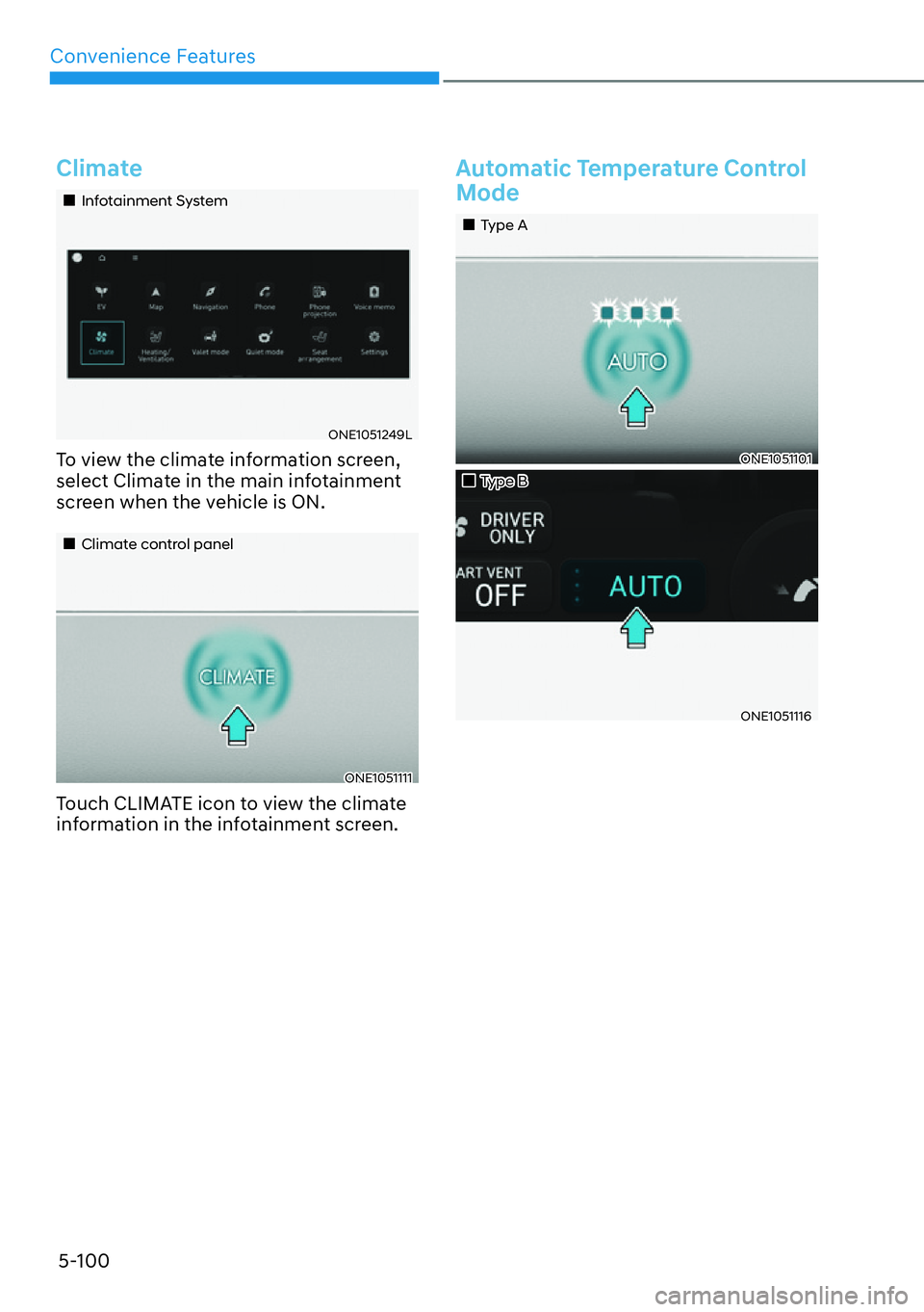 HYUNDAI IONIQ 5 2022  Owners Manual Convenience Features
5-100
Climate
��„Infotainment System
ONE1051249L
To view the climate information screen, 
select Climate in the main infotainment 
screen when the vehicle is ON.
��„Climate 