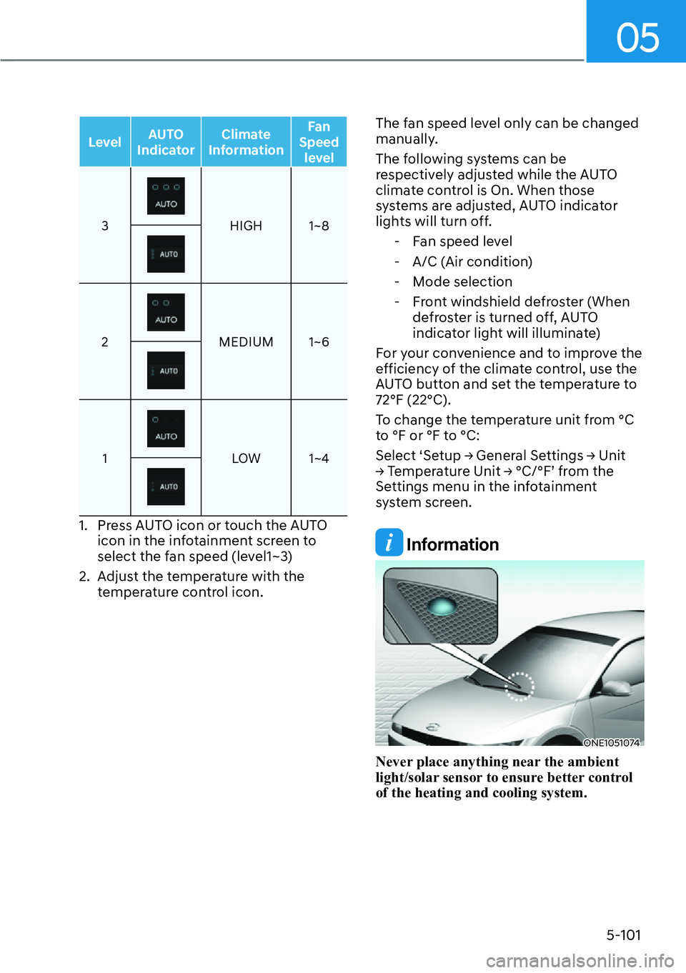 HYUNDAI IONIQ 5 2022  Owners Manual 05
5-101
LevelAUTO 
IndicatorClimate 
InformationFan 
Speed 
level
3HIGH 1~8
2MEDIUM 1~6
1LOW 1~4
1.  Press AUTO icon or touch the AUTO 
icon in the infotainment screen to 
select the fan speed (level