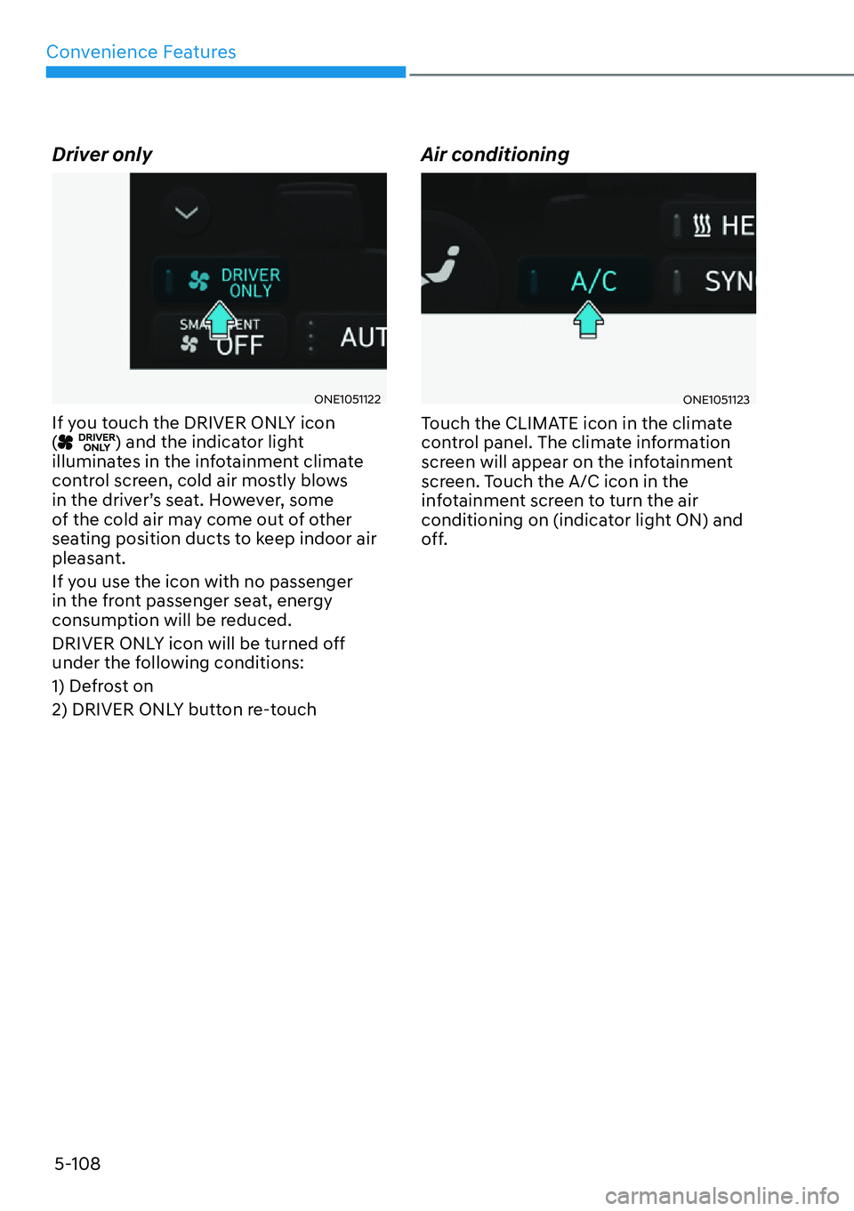 HYUNDAI IONIQ 5 2022  Owners Manual Convenience Features
5-108
Driver only
ONE1051122
If you touch the DRIVER ONLY icon 
() and the indicator light 
illuminates in the infotainment climate 
control screen, cold air mostly blows 
in the 