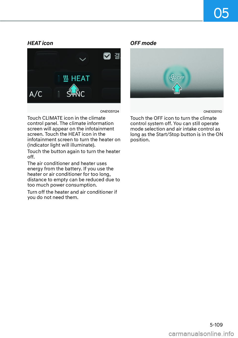HYUNDAI IONIQ 5 2022  Owners Manual 05
5-109
HEAT icon
ONE1051124
Touch CLIMATE icon in the climate 
control panel. The climate information 
screen will appear on the infotainment 
screen. Touch the HEAT icon in the 
infotainment screen
