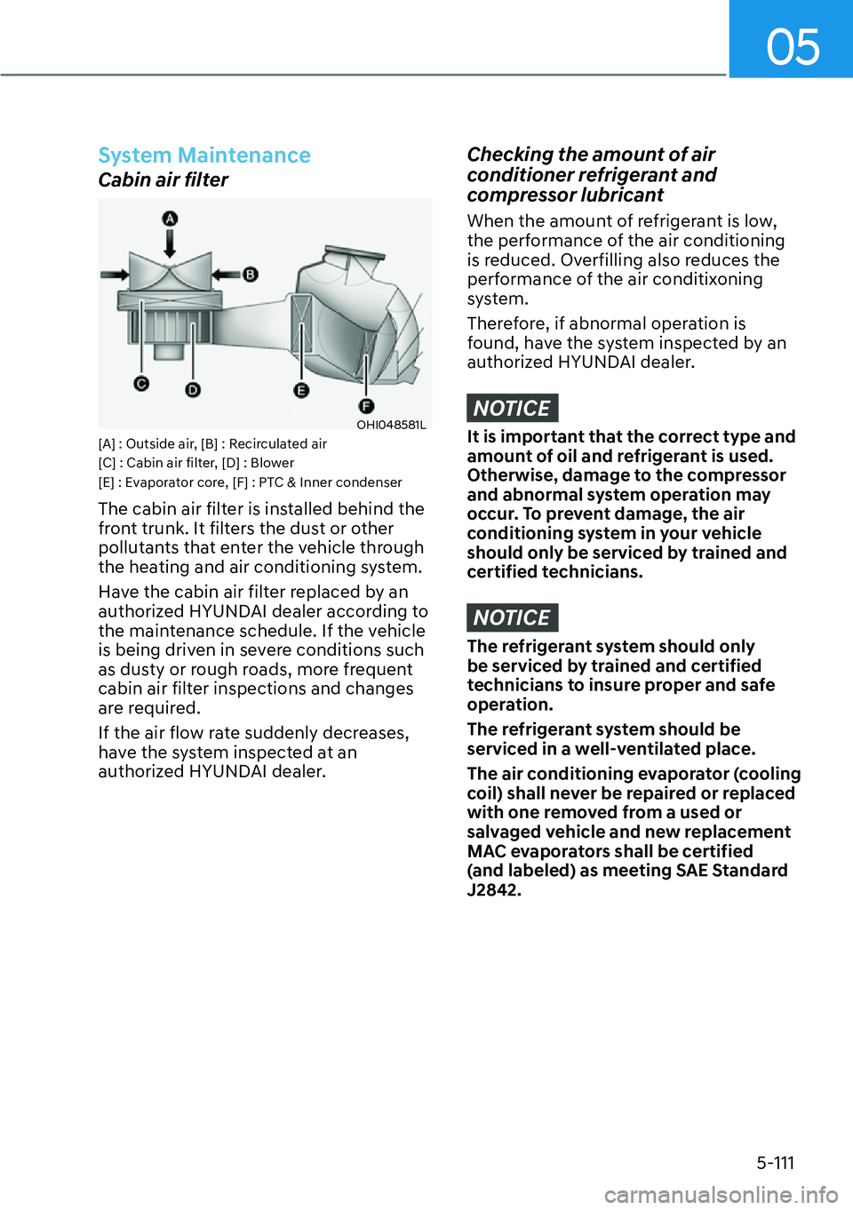 HYUNDAI IONIQ 5 2022  Owners Manual 05
5-111
System Maintenance
Cabin air filter
OHI048581L[A] : Outside air, [B] : Recirculated air
[C] : Cabin air filter, [D] : Blower
[E] : Evaporator core, [F] : PTC & Inner condenser
The cabin air f