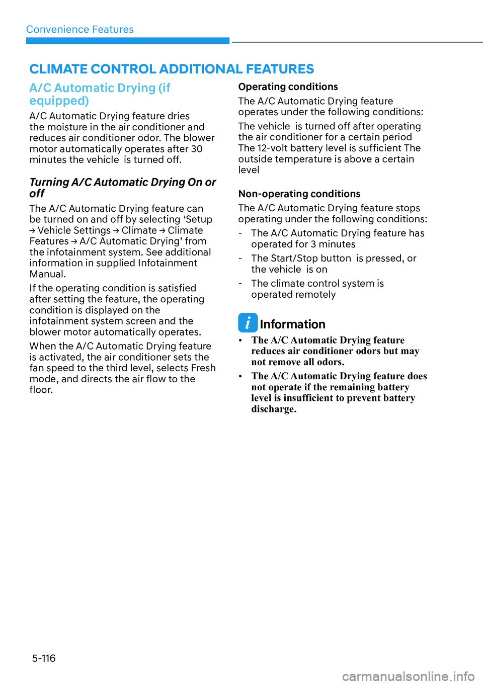 HYUNDAI IONIQ 5 2022  Owners Manual Convenience Features
5-116
A/C Automatic Drying (if 
equipped) 
A/C Automatic Drying feature dries 
the moisture in the air conditioner and 
reduces air conditioner odor. The blower 
motor automatical