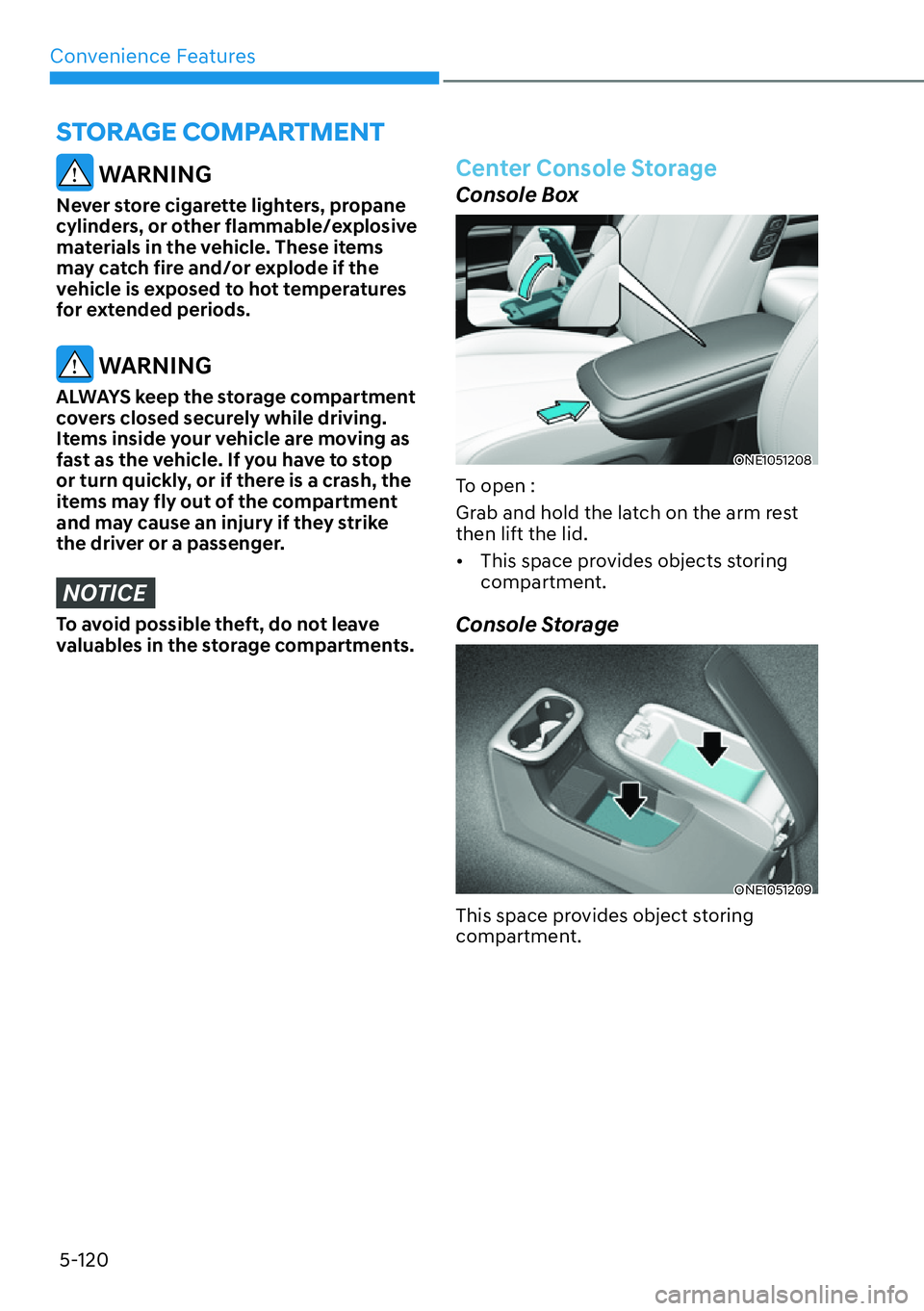 HYUNDAI IONIQ 5 2022  Owners Manual Convenience Features
5-120
 WARNING
Never store cigarette lighters, propane 
cylinders, or other flammable/explosive 
materials in the vehicle. These items 
may catch fire and/or explode if the 
vehic