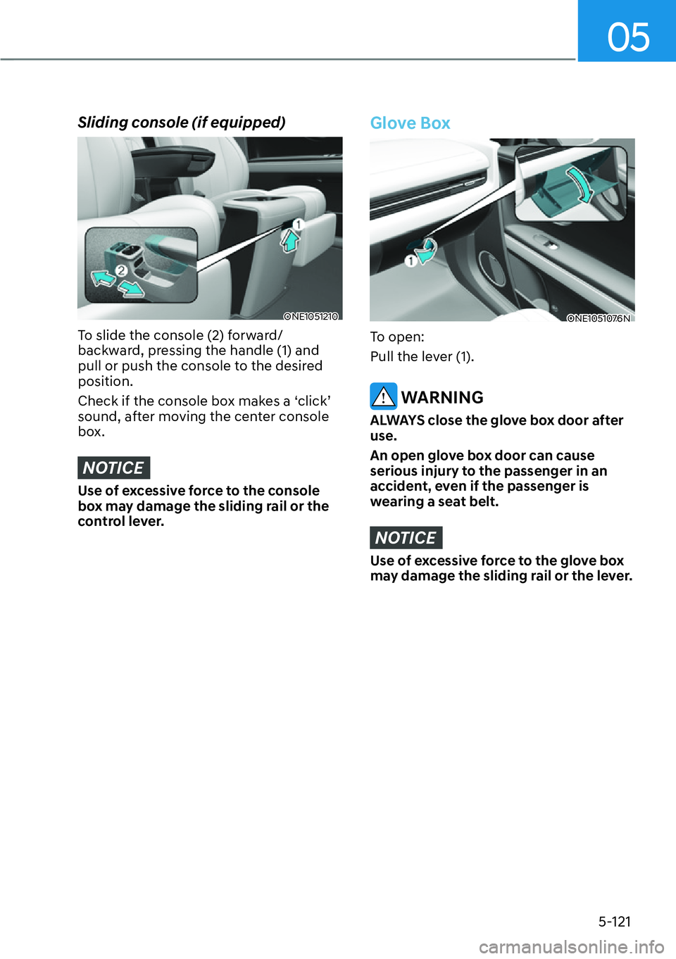 HYUNDAI IONIQ 5 2022  Owners Manual 05
5-121
Sliding console (if equipped)
ONE1051210
To slide the console (2) forward/
backward, pressing the handle (1) and 
pull or push the console to the desired 
position.
Check if the console box m