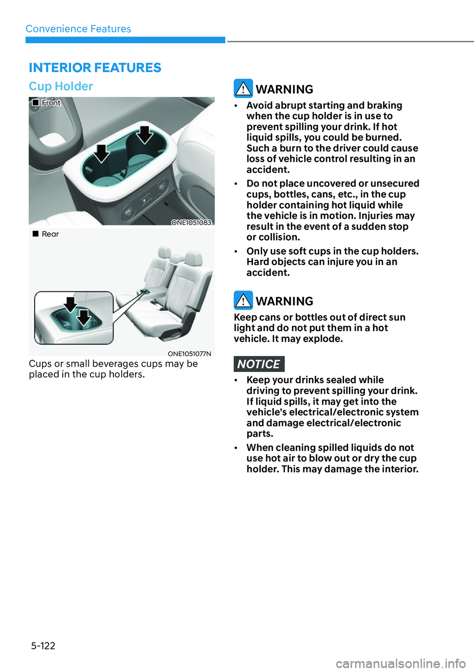 HYUNDAI IONIQ 5 2022  Owners Manual Convenience Features
5-122
INTERIOR FEATURES
Cup Holder
��„Front
ONE1051083
��„Rear
ONE1051077NCups or small beverages cups may be 
placed in the cup holders.
 WARNING
[�Avoid abrupt starting 