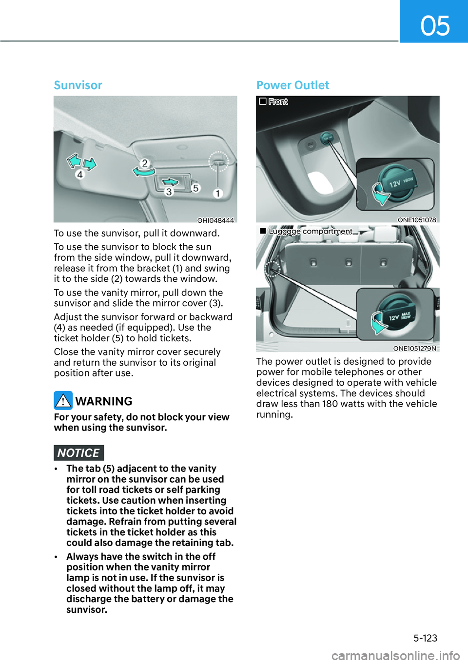 HYUNDAI IONIQ 5 2022  Owners Manual 05
5-123
Sunvisor
OHI048444
To use the sunvisor, pull it downward.
To use the sunvisor to block the sun 
from the side window, pull it downward, 
release it from the bracket (1) and swing 
it to the s