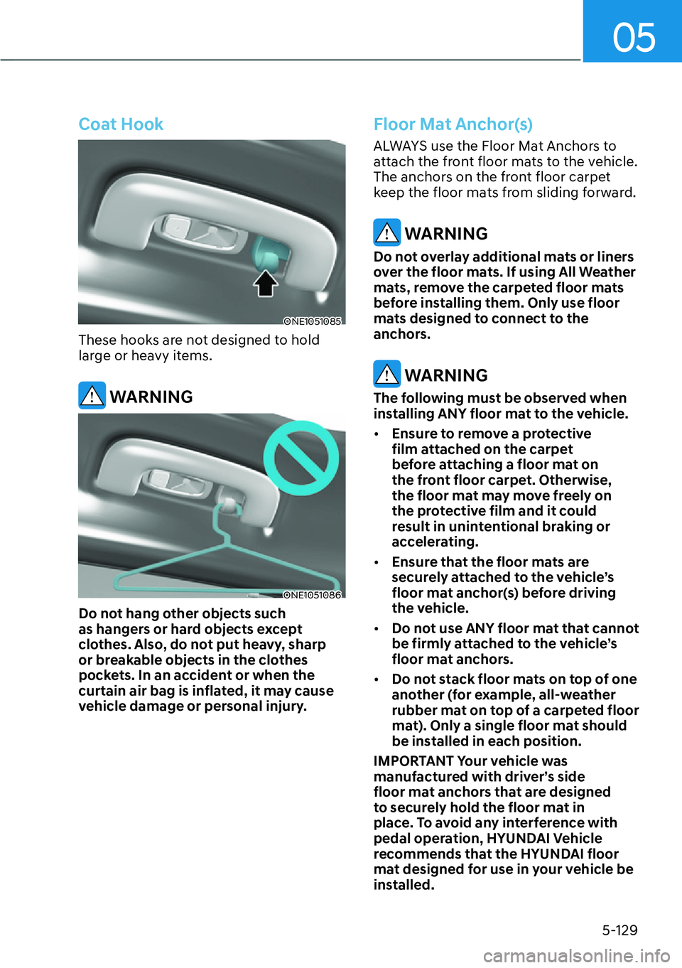 HYUNDAI IONIQ 5 2022  Owners Manual 05
5-129
Coat Hook
ONE1051085
These hooks are not designed to hold 
large or heavy items.
 WARNING
ONE1051086
Do not hang other objects such 
as hangers or hard objects except 
clothes. Also, do not p
