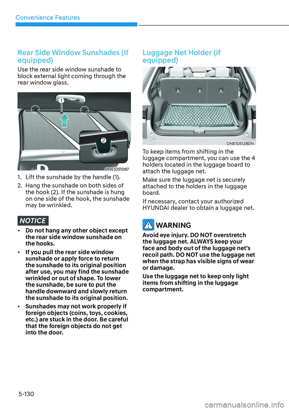 HYUNDAI IONIQ 5 2022  Owners Manual Convenience Features
5-130
Rear Side Window Sunshades (if 
equipped)
Use the rear side window sunshade to 
block external light coming through the 
rear window glass.
ONE1051087
1.  Lift the sunshade 