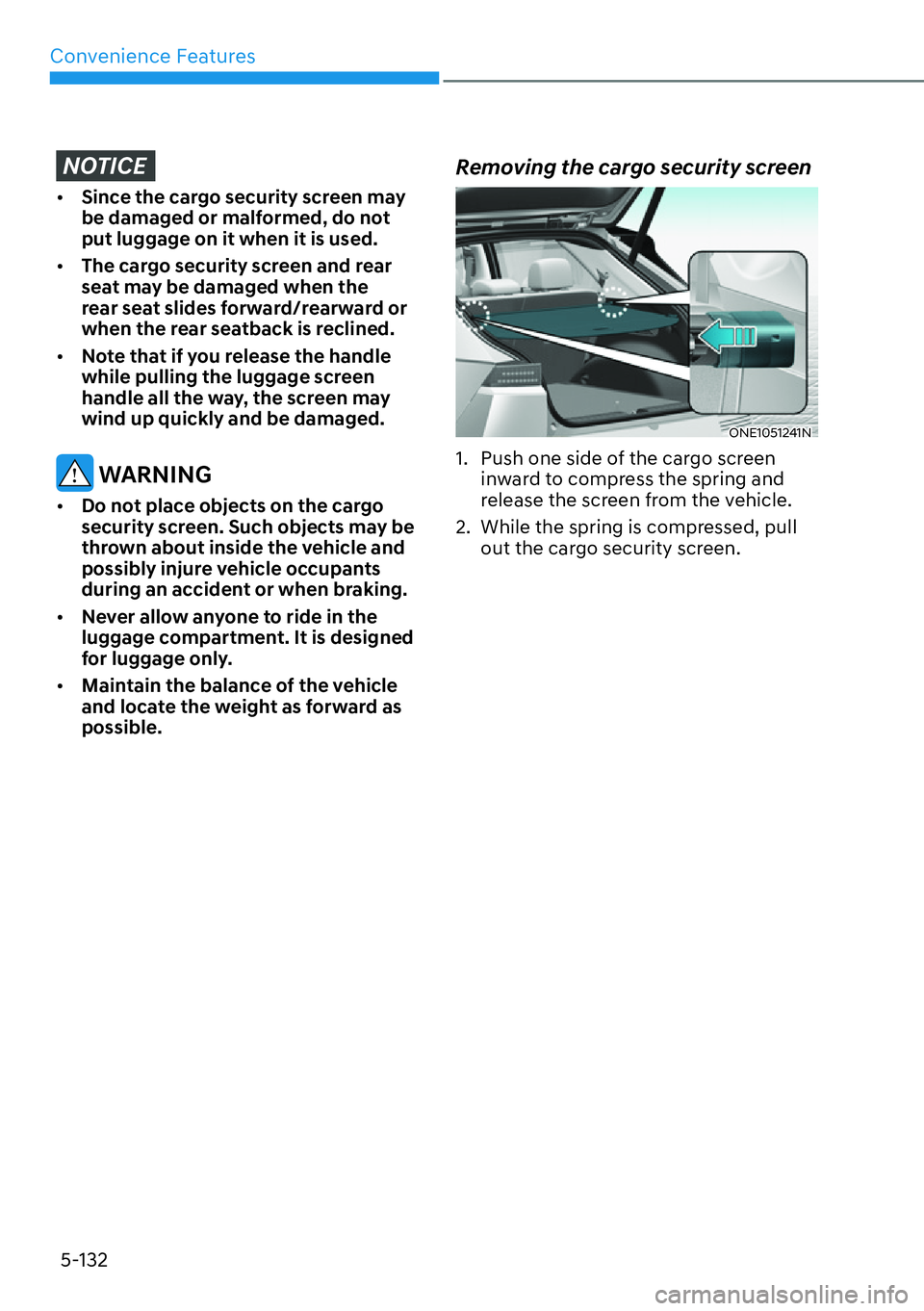 HYUNDAI IONIQ 5 2022  Owners Manual Convenience Features
5-132
NOTICE
[�Since the cargo security screen may 
be damaged or malformed, do not 
put luggage on it when it is used.
[�The cargo security screen and rear 
seat may be damag