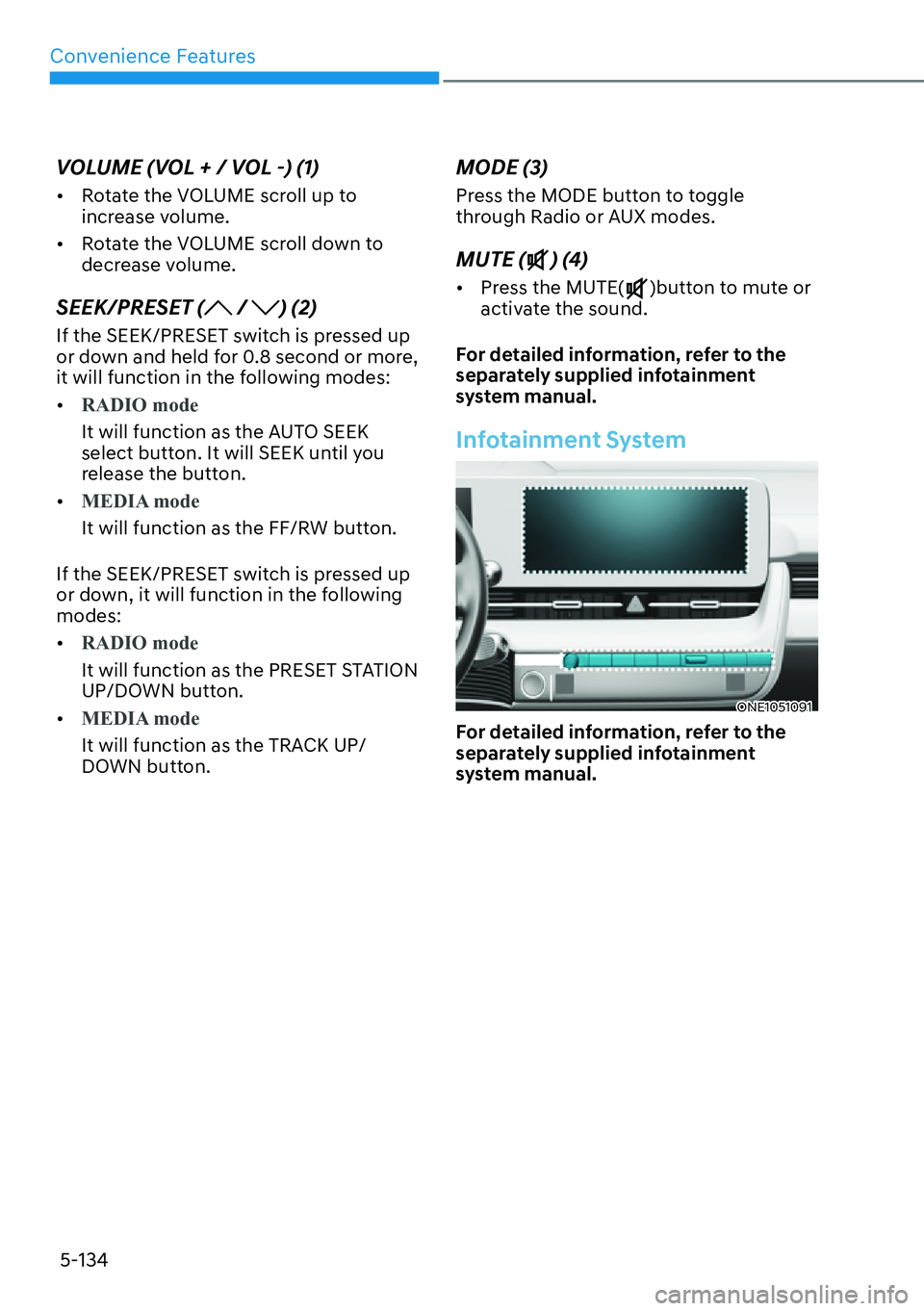 HYUNDAI IONIQ 5 2022  Owners Manual Convenience Features
5-134
VOLUME (VOL + / VOL -) (1)
[�Rotate the VOLUME scroll up to 
increase volume.
[�Rotate the VOLUME scroll down to 
decrease volume.
SEEK/PRESET ( / ) (2)
If the SEEK/PRES