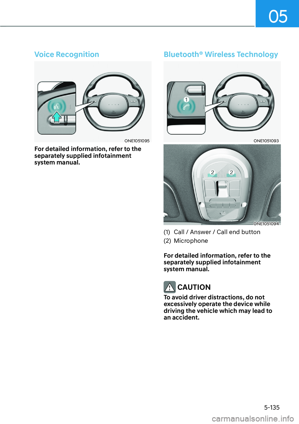 HYUNDAI IONIQ 5 2022  Owners Manual 05
5-135
Voice Recognition
ONE1051095
For detailed information, refer to the 
separately supplied infotainment 
system manual. 
Bluetooth® Wireless Technology
ONE1051093
ONE1051094
(1)  Call / Answer