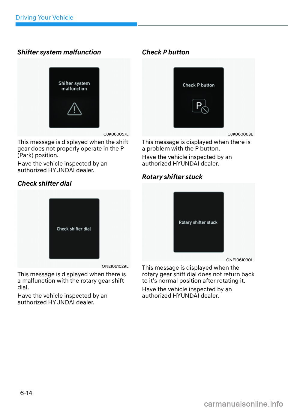 HYUNDAI IONIQ 5 2022  Owners Manual Driving Your Vehicle
6-14
Shifter system malfunction 
OJK060057L
This message is displayed when the shift 
gear does not properly operate in the P 
(Park) position.
Have the vehicle inspected by an 
a