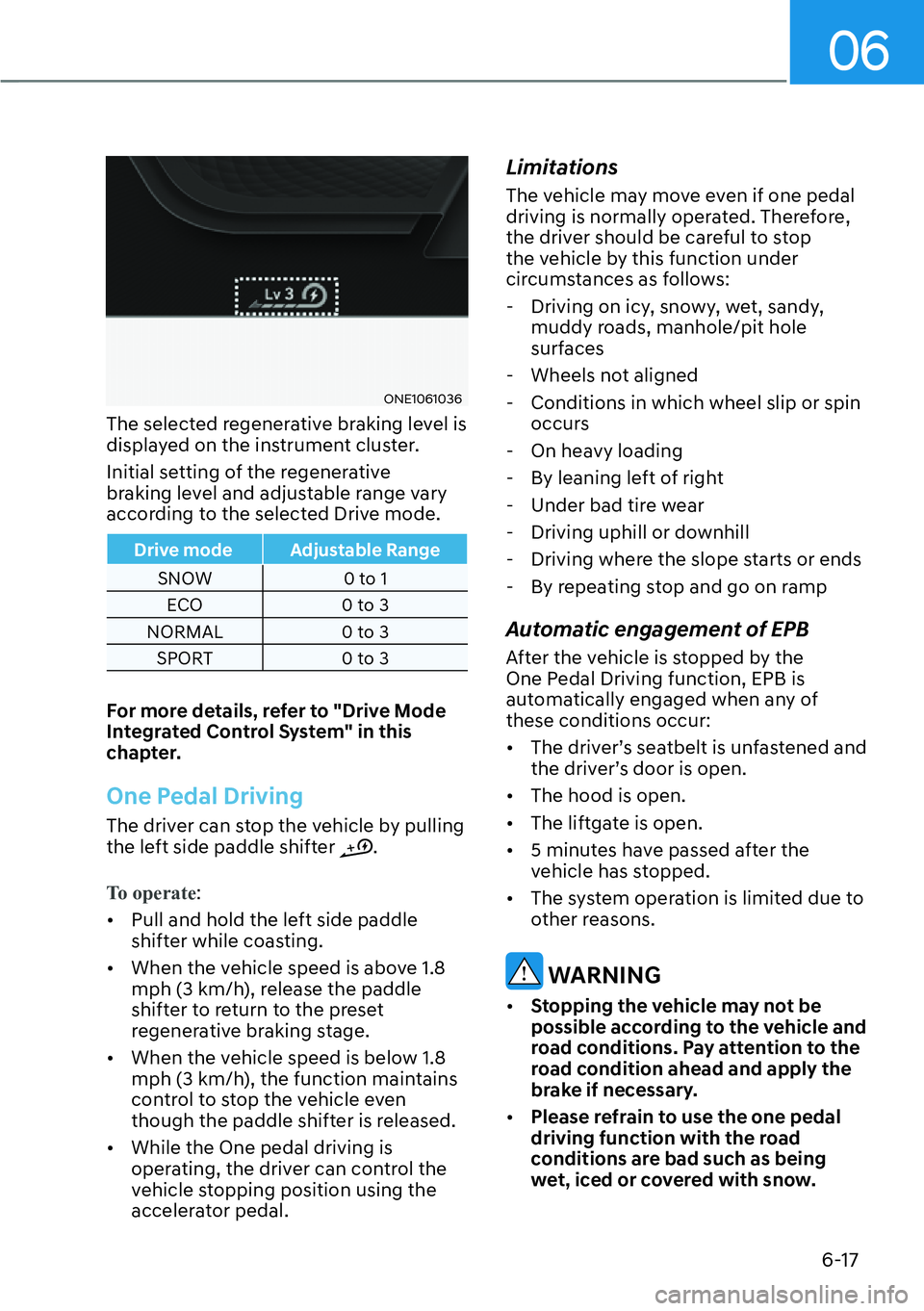 HYUNDAI IONIQ 5 2022  Owners Manual 06
6-17
ONE1061036
The selected regenerative braking level is 
displayed on the instrument cluster.
Initial setting of the regenerative 
braking level and adjustable range vary 
according to the selec