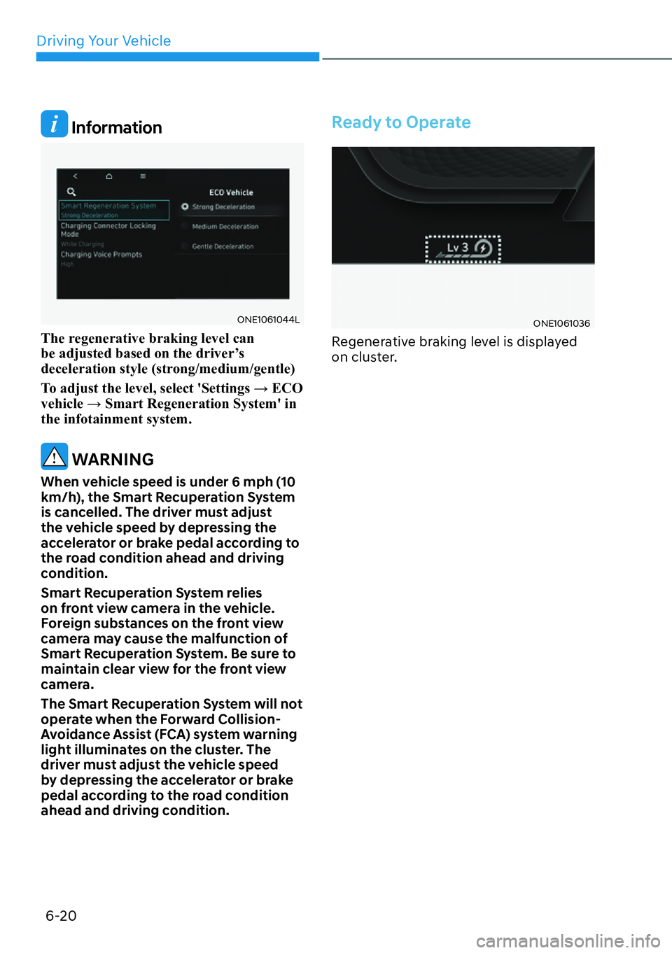 HYUNDAI IONIQ 5 2022  Owners Manual Driving Your Vehicle
6-20
 Information
ONE1061044L
The regenerative braking level can 
be adjusted based on the driver’s 
deceleration style (strong/medium/gentle)
�7�R��D�G�M�X�V�W��W�K�H��O�H�Y