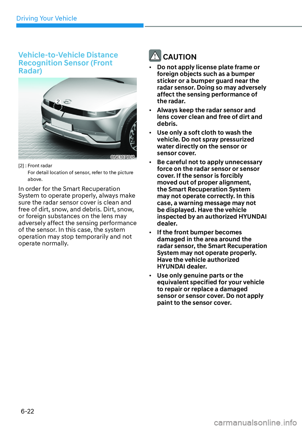 HYUNDAI IONIQ 5 2022  Owners Manual Driving Your Vehicle
6-22
Vehicle-to-Vehicle Distance 
Recognition Sensor (Front 
Radar)
ONE1071018
[2] :  Front radar  
For detail location of sensor, refer to the picture 
above.
In order for the Sm