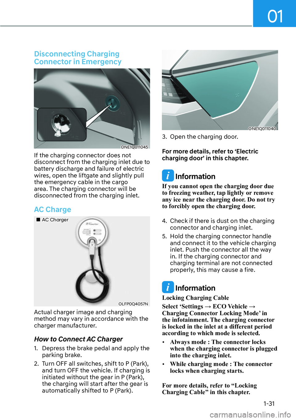 HYUNDAI IONIQ 5 2022  Owners Manual 01
1-31
Disconnecting Charging 
Connector in Emergency
ONE1Q011045
If the charging connector does not 
disconnect from the charging inlet due to 
battery discharge and failure of electric 
wires, open