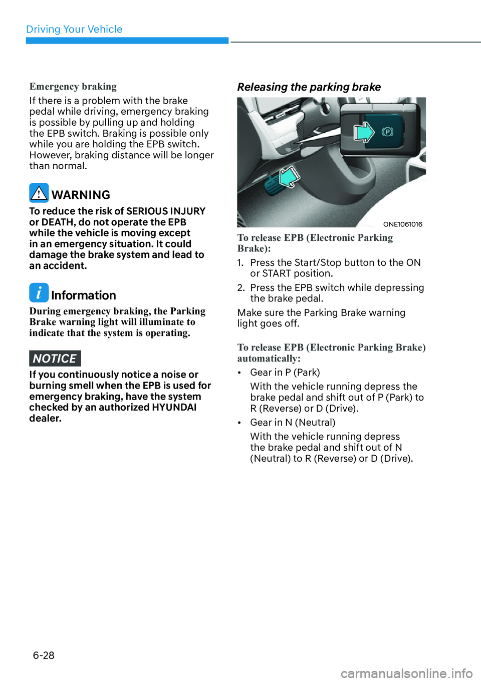 HYUNDAI IONIQ 5 2022  Owners Manual Driving Your Vehicle
6-28
Emergency braking
If there is a problem with the brake 
pedal while driving, emergency braking 
is possible by pulling up and holding 
the EPB switch. Braking is possible onl