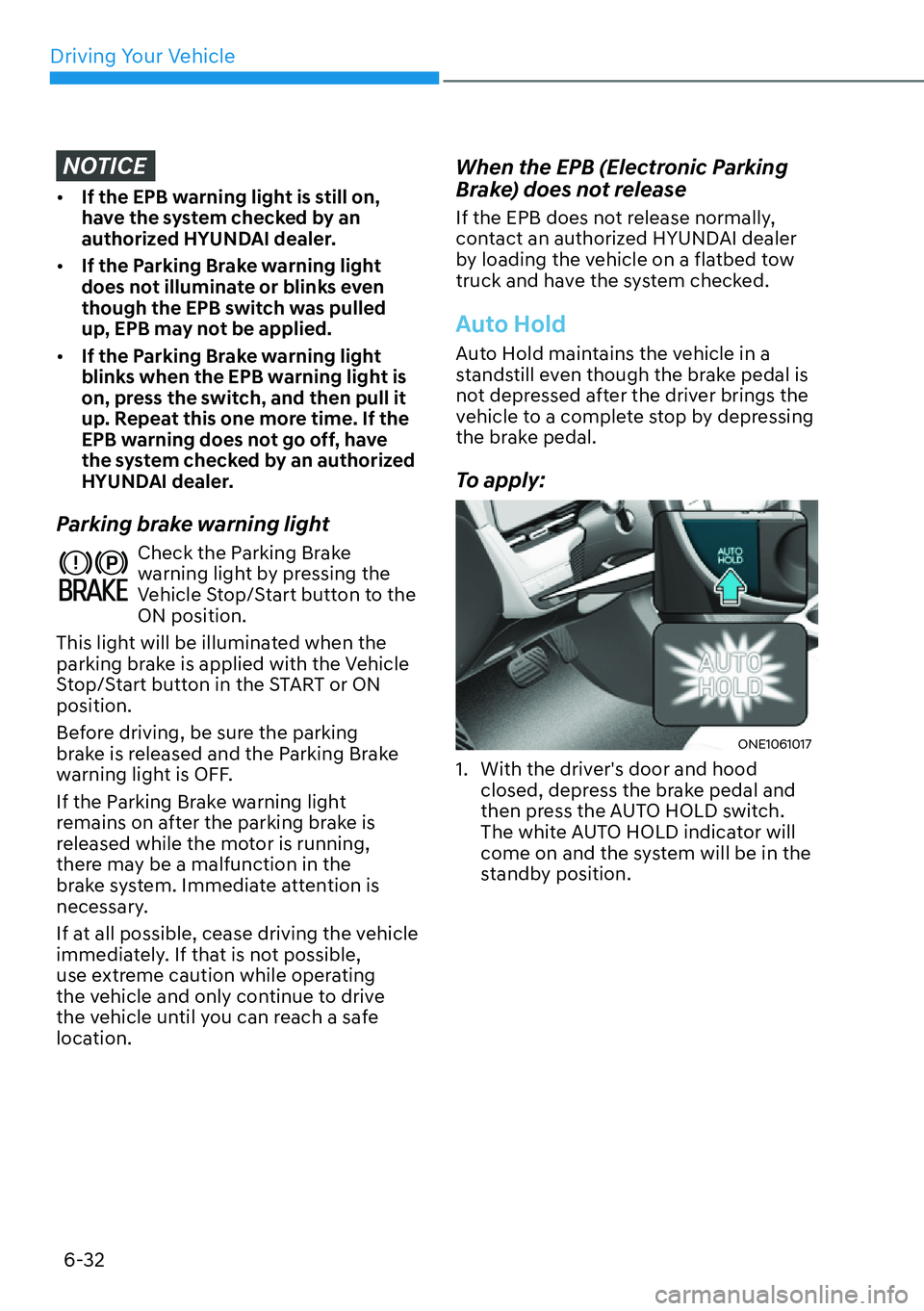 HYUNDAI IONIQ 5 2022  Owners Manual Driving Your Vehicle
6-32
NOTICE
[�If the EPB warning light is still on, 
have the system checked by an 
authorized HYUNDAI dealer.
[�If the Parking Brake warning light 
does not illuminate or bli