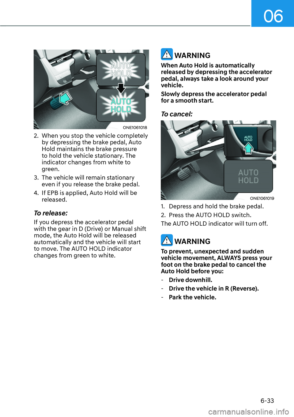 HYUNDAI IONIQ 5 2022  Owners Manual 06
6-33
ONE1061018
2.  When you stop the vehicle completely 
by depressing the brake pedal, Auto 
Hold maintains the brake pressure 
to hold the vehicle stationary. The 
indicator changes from white t