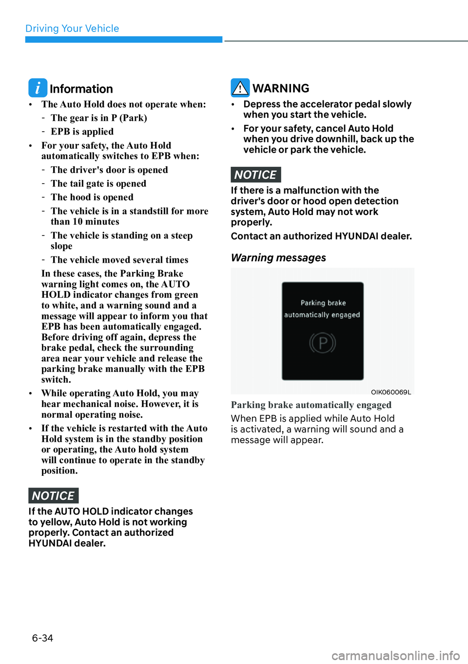 HYUNDAI IONIQ 5 2022  Owners Manual Driving Your Vehicle
6-34
 Information
[�The Auto Hold does not operate when:
  -The gear is in P (Park)
  -EPB is applied
[�For your safety, the Auto Hold 
automatically switches to EPB when:
  -