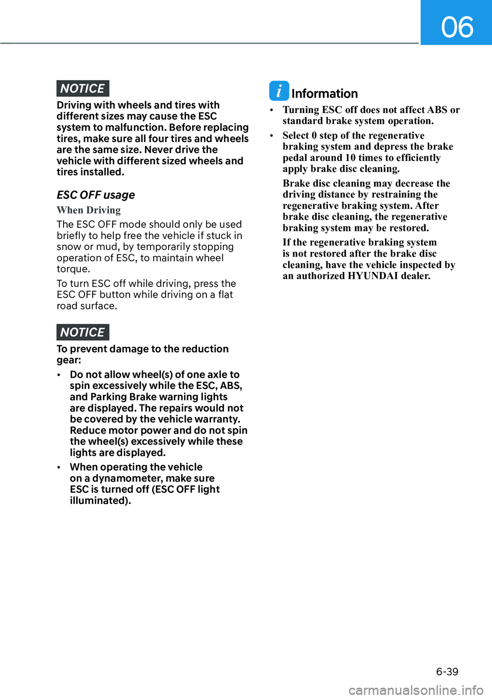 HYUNDAI IONIQ 5 2022 Owners Manual 06
6-39
NOTICE
Driving with wheels and tires with
different sizes may cause the ESC
system to malfunction. Before replacing
tires, make sure all four tires and wheels
are the same size. Never driv HYUNDAI IONIQ 5 2022 Owners Manual 06
6-39
NOTICE
Driving with wheels and tires with
different sizes may cause the ESC
system to malfunction. Before replacing
tires, make sure all four tires and wheels
are the same size. Never driv