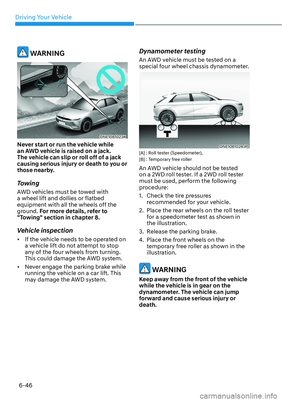 HYUNDAI IONIQ 5 2022 Owners Manual Driving Your Vehicle
6-46
WARNING
ONE1061023K
Never start or run the vehicle while
an AWD vehicle is raised on a jack.
The vehicle can slip or roll off of a jack
causing serious injury or death to HYUNDAI IONIQ 5 2022 Owners Manual Driving Your Vehicle
6-46
WARNING
ONE1061023K
Never start or run the vehicle while
an AWD vehicle is raised on a jack.
The vehicle can slip or roll off of a jack
causing serious injury or death to