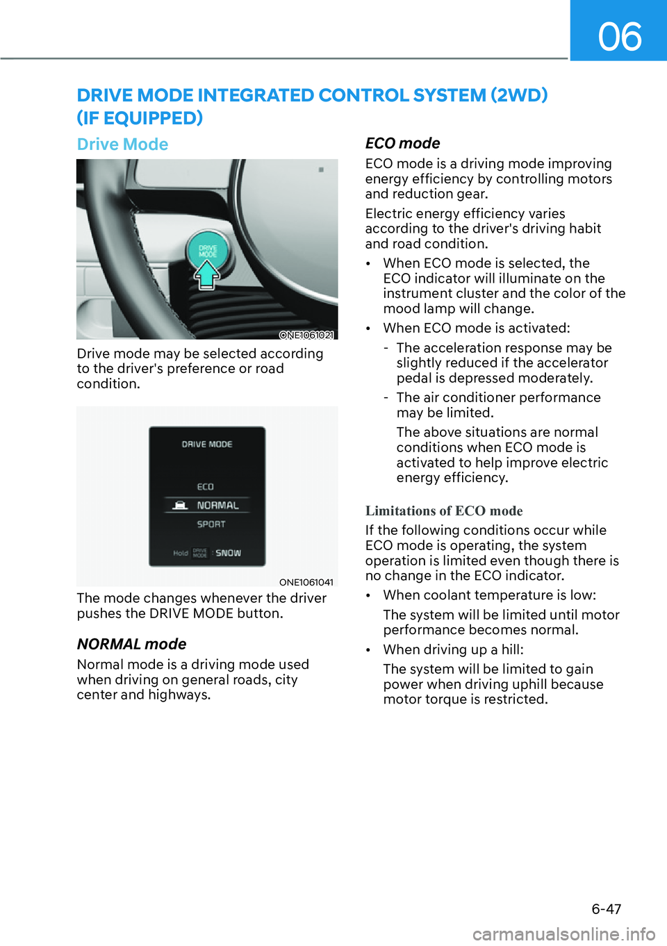 HYUNDAI IONIQ 5 2022  Owners Manual 06
6-47
Drive Mode
ONE1061021
Drive mode may be selected according 
to the drivers preference or road 
condition.
ONE1061041
The mode changes whenever the driver 
pushes the DRIVE MODE button.
NORMAL