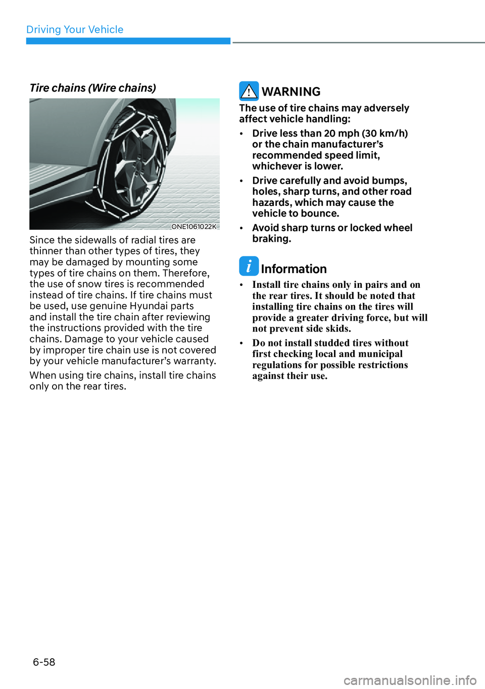 HYUNDAI IONIQ 5 2022 Owners Manual Driving Your Vehicle
6-58
Tire chains (Wire chains)
ONE1061022K
Since the sidewalls of radial tires are
thinner than other types of tires, they
may be damaged by mounting some
types of tire chains HYUNDAI IONIQ 5 2022 Owners Manual Driving Your Vehicle
6-58
Tire chains (Wire chains)
ONE1061022K
Since the sidewalls of radial tires are
thinner than other types of tires, they
may be damaged by mounting some
types of tire chains