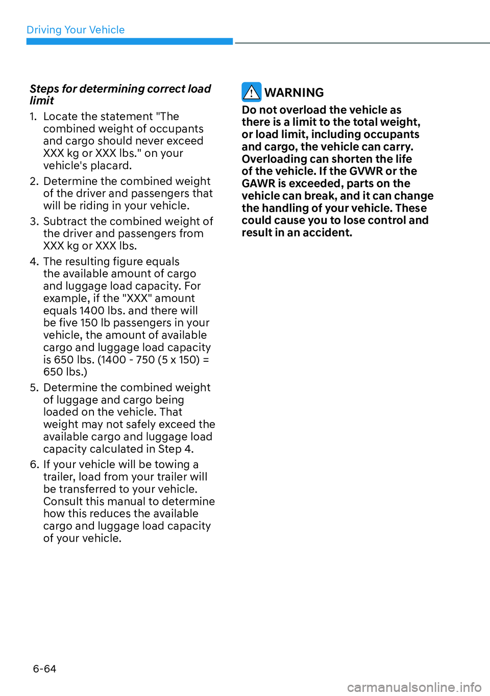 HYUNDAI IONIQ 5 2022  Owners Manual Driving Your Vehicle
6-64
Steps for determining correct load 
limit
1.  Locate the statement "The 
combined weight of occupants 
and cargo should never exceed 
XXX kg or XXX lbs." on your 
vehicles p