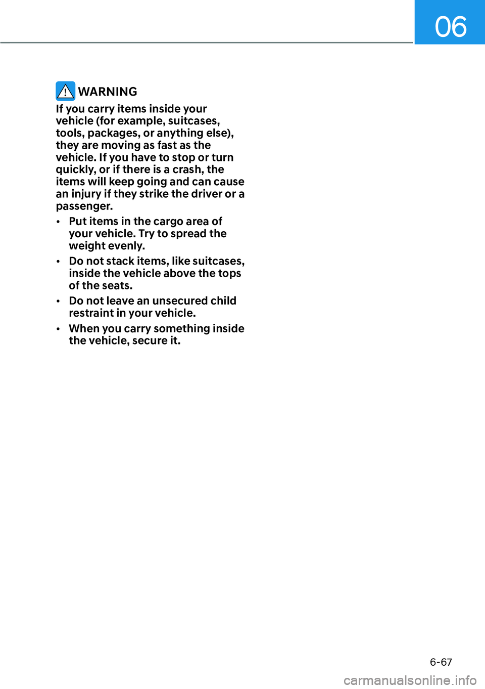 HYUNDAI IONIQ 5 2022  Owners Manual 06
6-67
 WARNING
If you carry items inside your 
vehicle (for example, suitcases, 
tools, packages, or anything else), 
they are moving as fast as the 
vehicle. If you have to stop or turn 
quickly, o