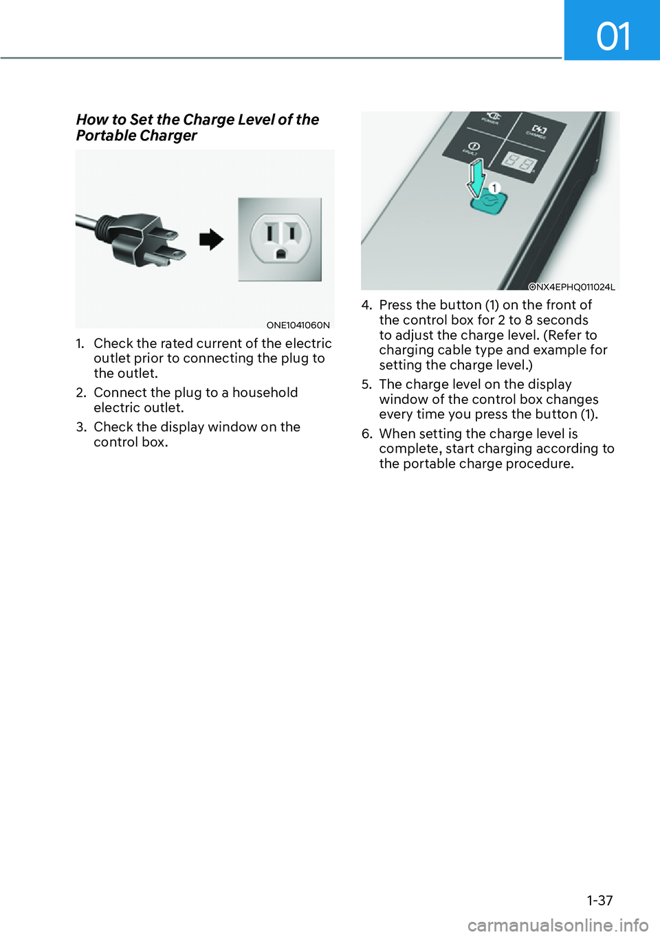 HYUNDAI IONIQ 5 2022 Service Manual 01
1-37
How to Set the Charge Level of the 
Portable Charger
ONE1041060N
1.  Check the rated current of the electric 
outlet prior to connecting the plug to 
the outlet. 
2.  Connect the plug to a hou