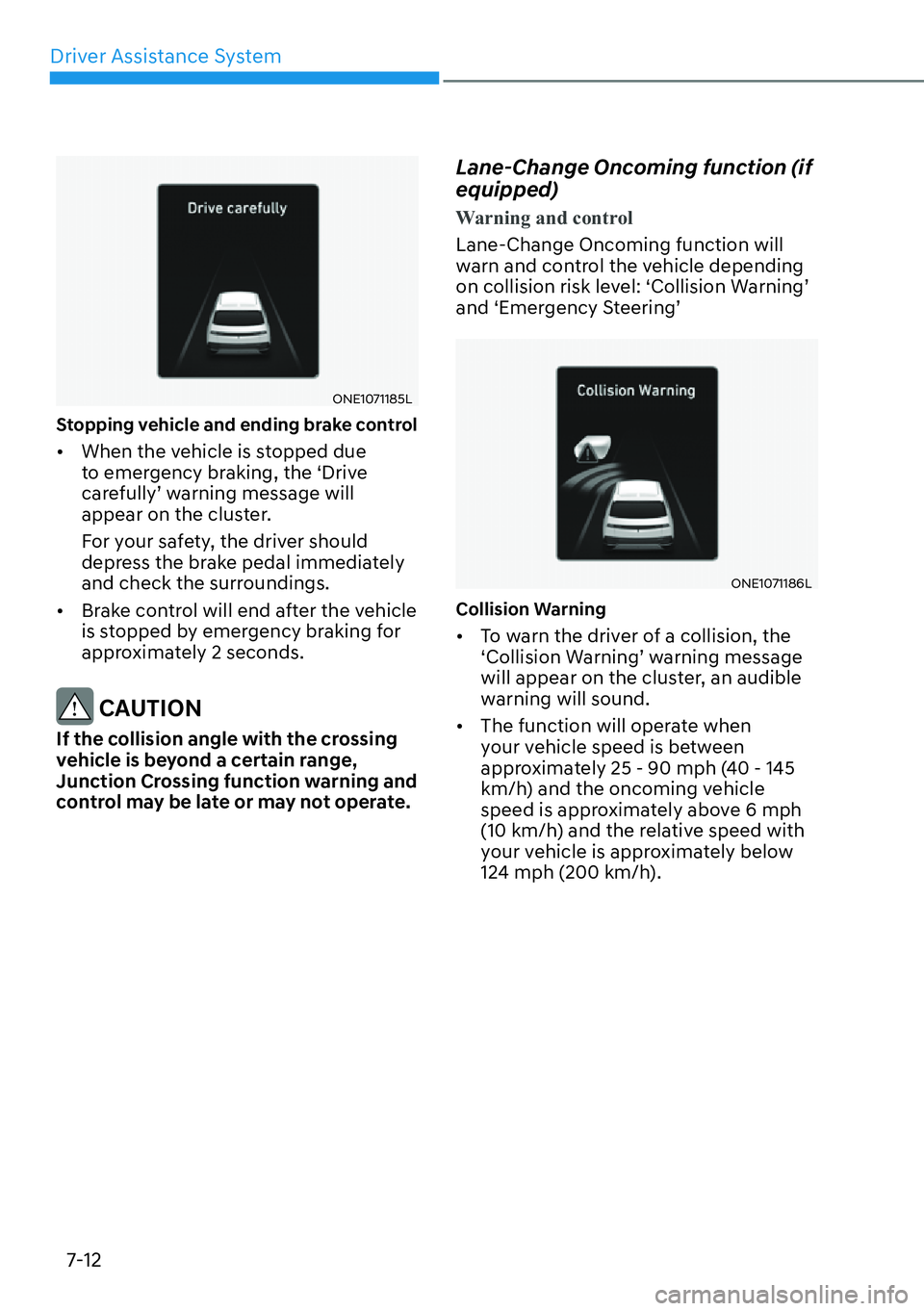 HYUNDAI IONIQ 5 2022 User Guide Driver Assistance System
7-12
ONE1071185L
Stopping vehicle and ending brake control 
[�When the vehicle is stopped due 
to emergency braking, the ‘Drive 
carefully’ warning message will 
appear 