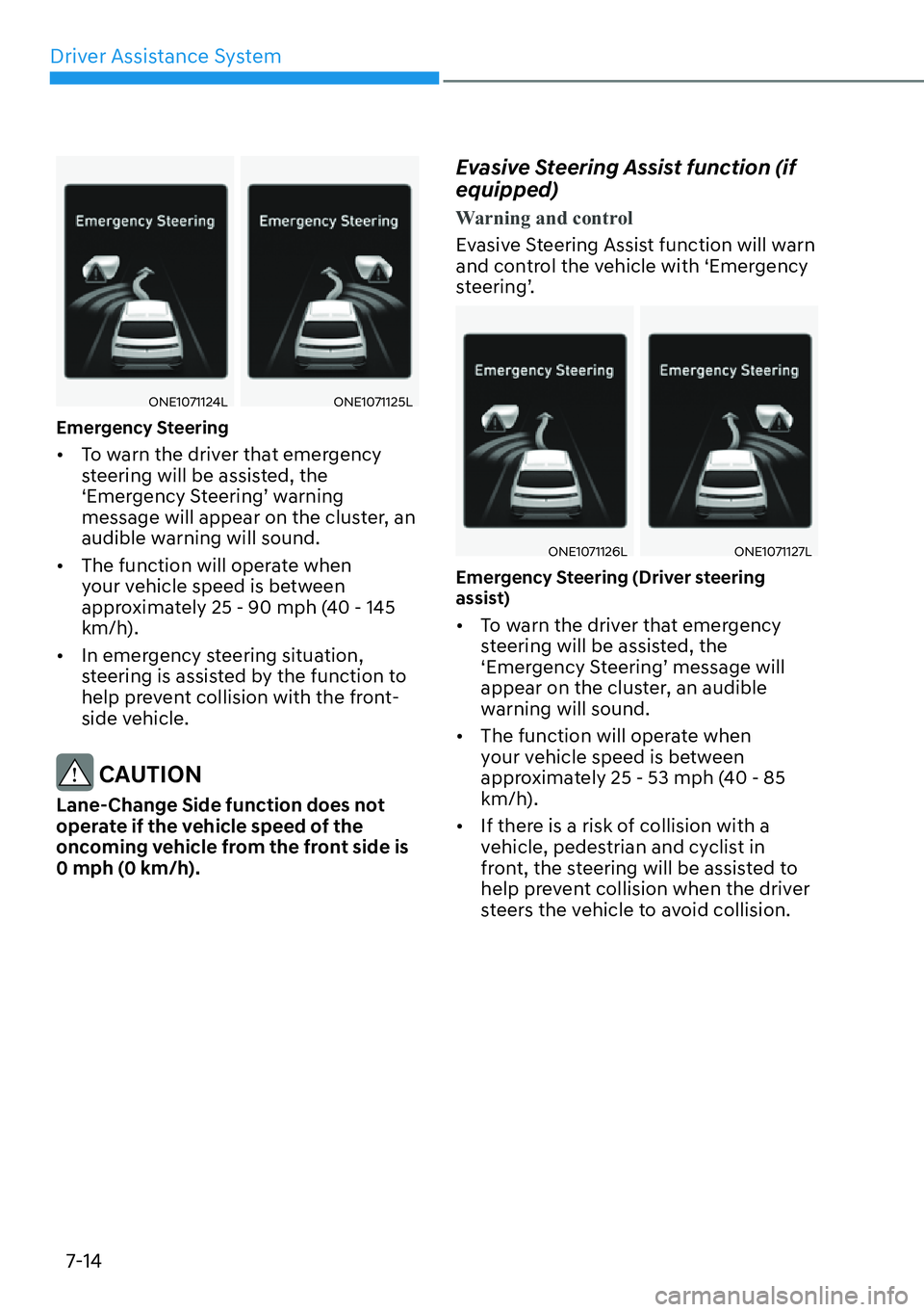 HYUNDAI IONIQ 5 2022 User Guide Driver Assistance System
7-14
ONE1071124LONE1071125L
Emergency Steering
[�To warn the driver that emergency 
steering will be assisted, the 
‘Emergency Steering’ warning 
message will appear on 