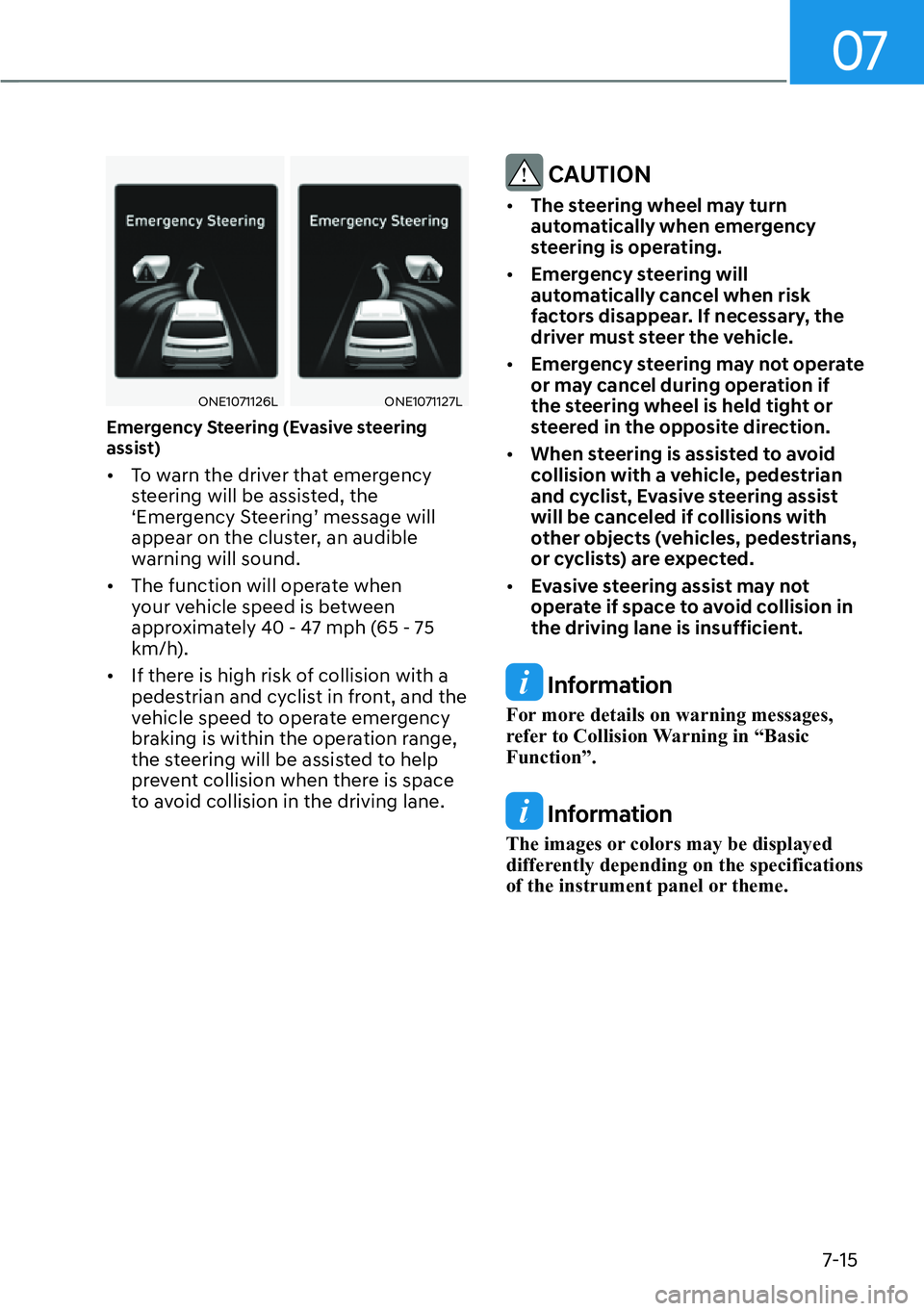 HYUNDAI IONIQ 5 2022 User Guide 07
7-15
ONE1071126LONE1071127L
Emergency Steering (Evasive steering 
assist)
[�To warn the driver that emergency 
steering will be assisted, the 
‘Emergency Steering’ message will 
appear on the