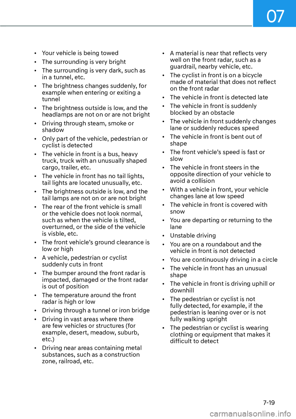 HYUNDAI IONIQ 5 2022  Owners Manual 07
7-19
[�Your vehicle is being towed
[�The surrounding is very bright
[�The surrounding is very dark, such as 
in a tunnel, etc.
[�The brightness changes suddenly, for 
example when entering 
