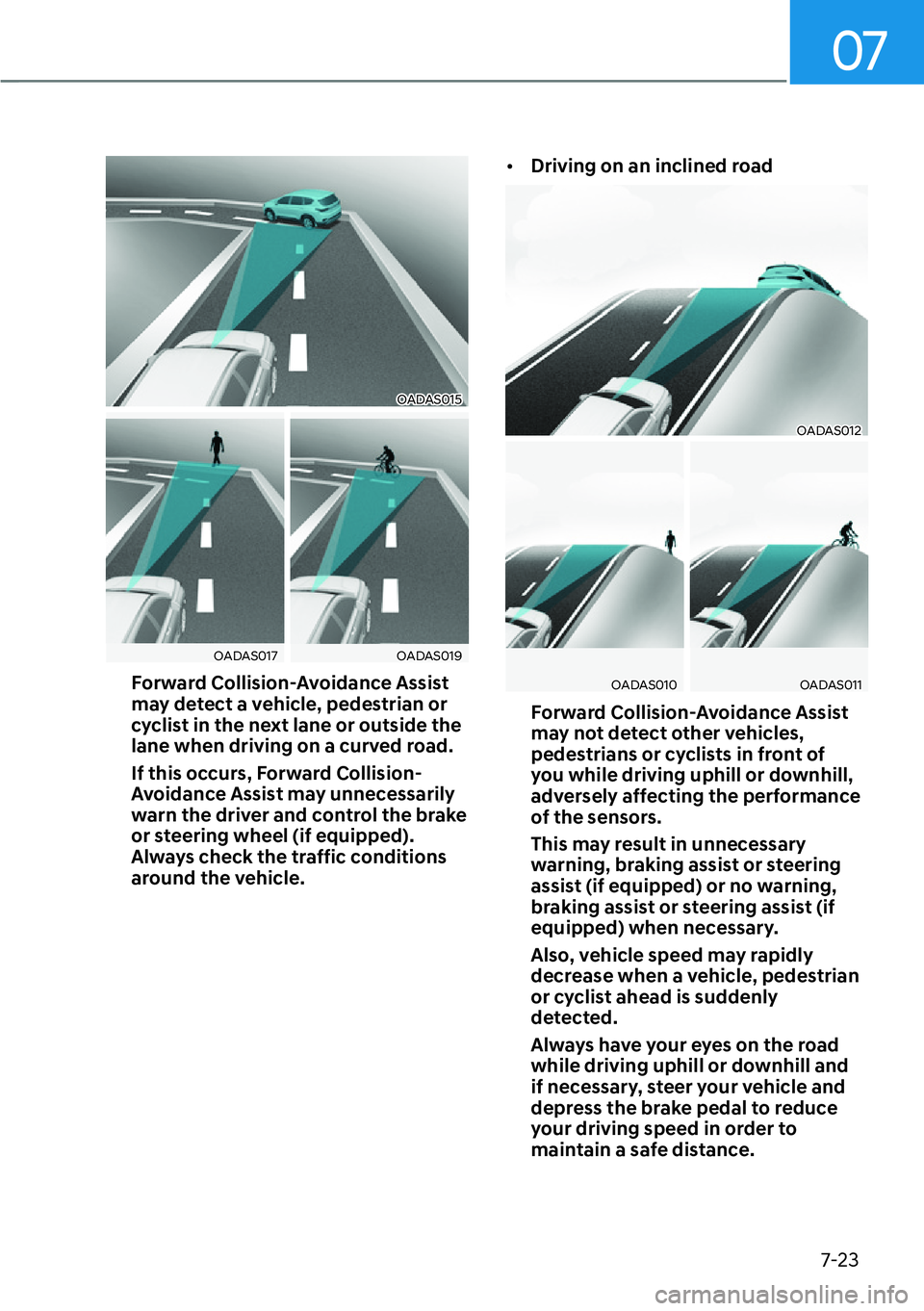 HYUNDAI IONIQ 5 2022 User Guide 07
7-23
OADAS015
OADAS017OADAS019
Forward Collision-Avoidance Assist 
may detect a vehicle, pedestrian or 
cyclist in the next lane or outside the 
lane when driving on a curved road. 
If this occurs,