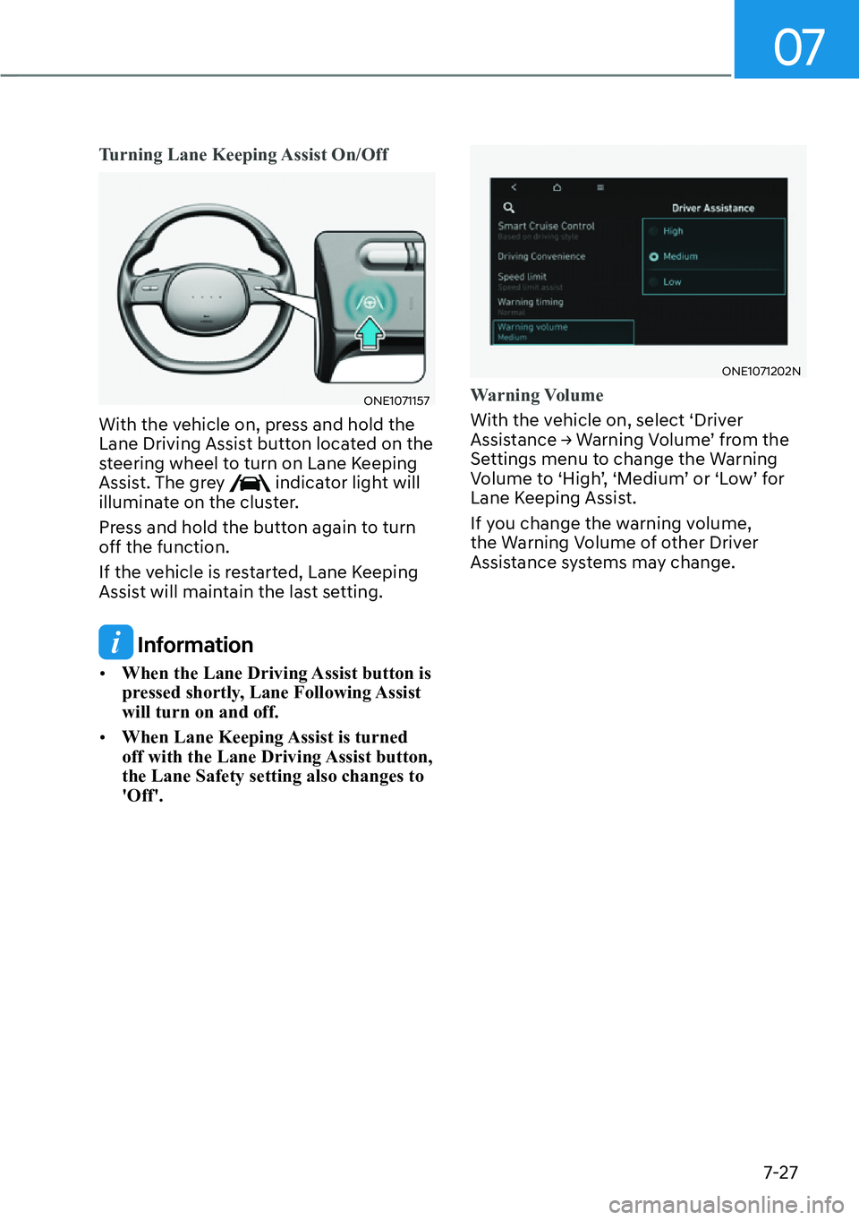 HYUNDAI IONIQ 5 2022 Owners Manual 07
7-27
Turning Lane Keeping Assist On/Off
ONE1071157
With the vehicle on, press and hold the 
Lane Driving Assist button located on the 
steering wheel to turn on Lane Keeping 
Assist. The grey 
 ind