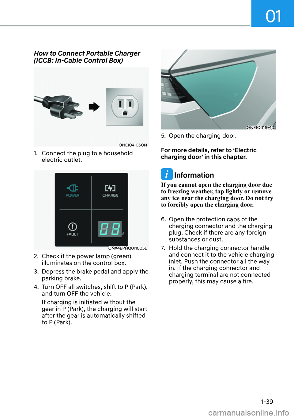 HYUNDAI IONIQ 5 2022  Owners Manual 01
1-39
How to Connect Portable Charger 
(ICCB: In-Cable Control Box)
ONE1041060N
1.  Connect the plug to a household 
electric outlet. 
ONX4EPHQ011005L
2.  Check if the power lamp (green) 
illuminate