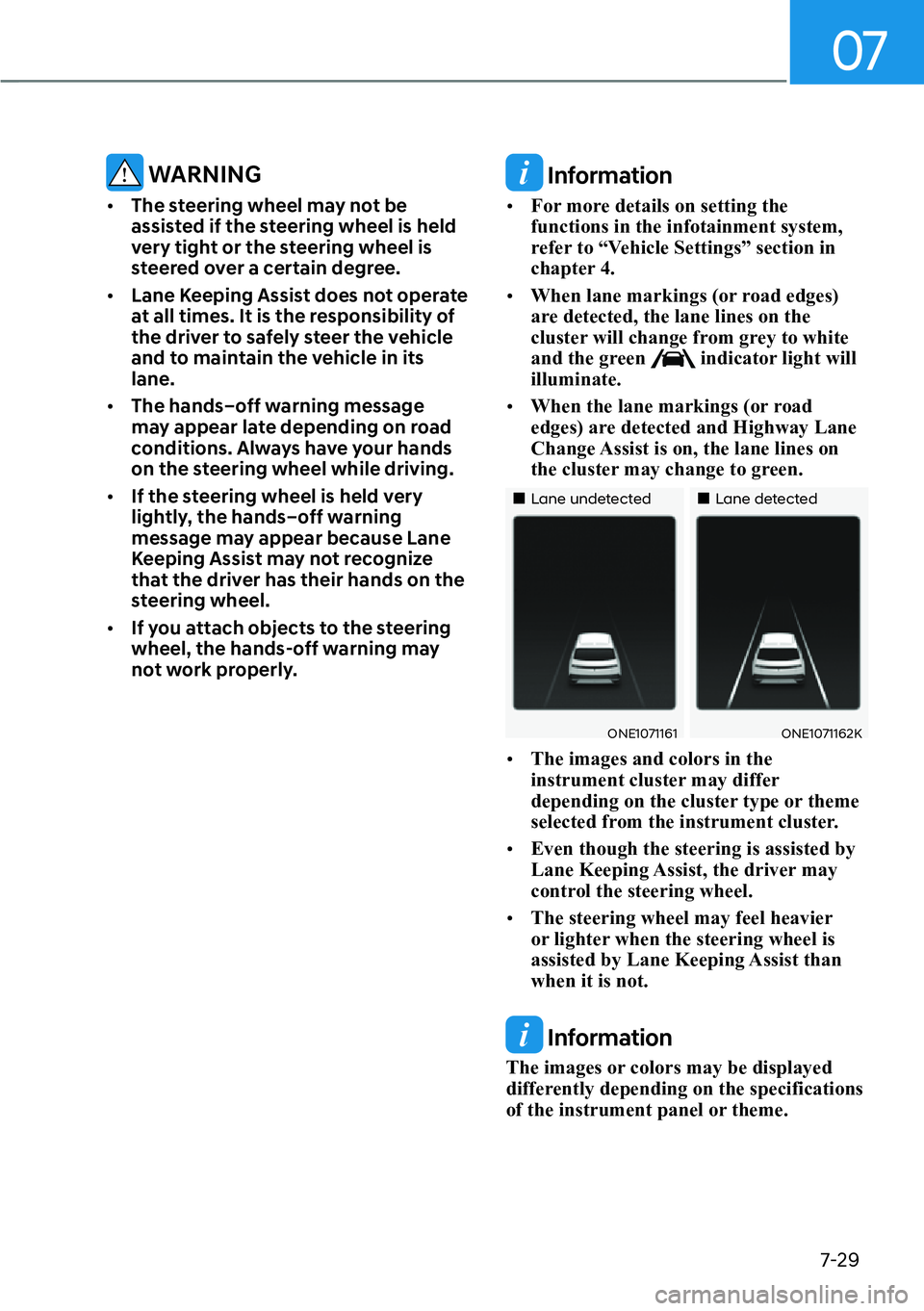 HYUNDAI IONIQ 5 2022 Owners Manual 07
7-29
 WARNING
[�The steering wheel may not be 
assisted if the steering wheel is held 
very tight or the steering wheel is 
steered over a certain degree.
[�Lane Keeping Assist does not operate