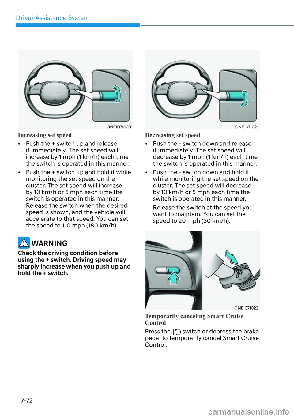 HYUNDAI IONIQ 5 2022  Owners Manual Driver Assistance System
7-72
ONE1071020
Increasing set speed
[�Push the + switch up and release 
it immediately. The set speed will 
increase by 1 mph (1 km/h) each time 
the switch is operated in 
