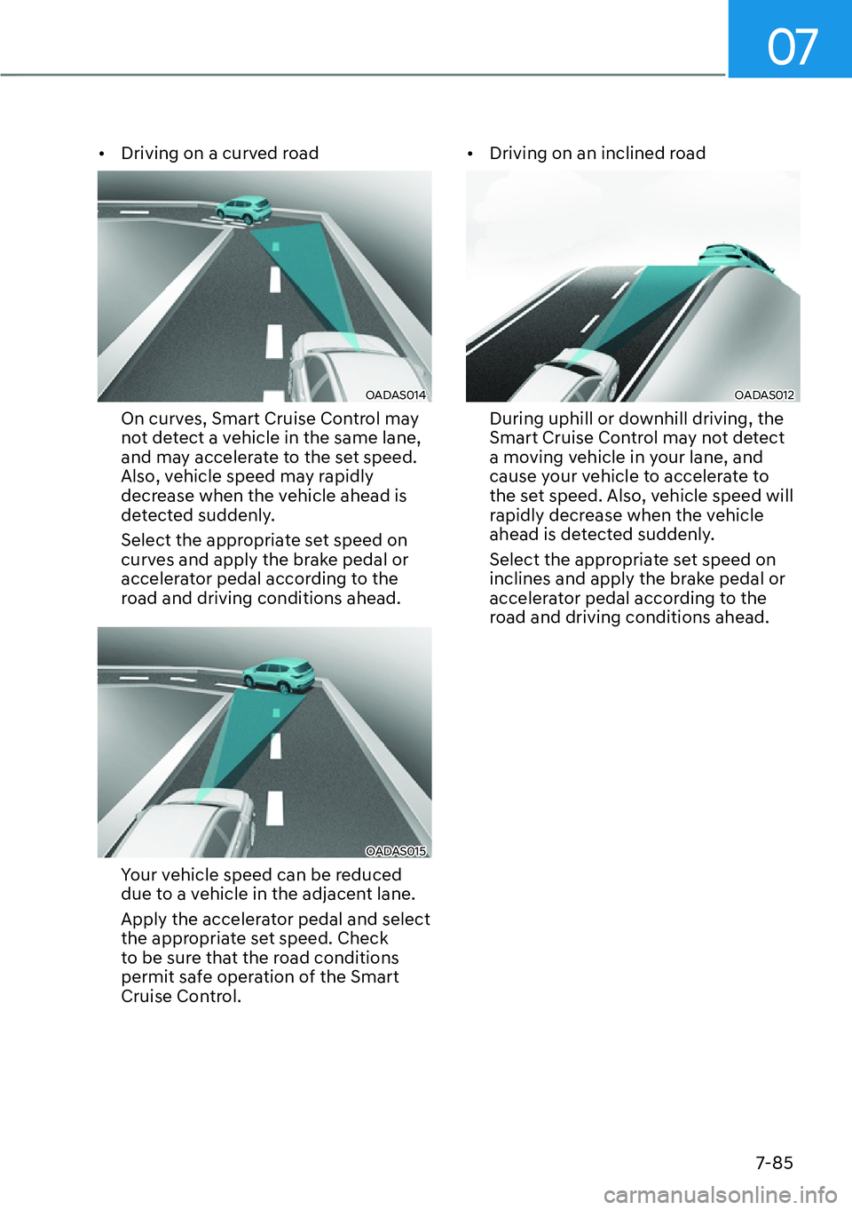 HYUNDAI IONIQ 5 2022  Owners Manual 07
7-85
[�Driving on a curved road
OADAS014 
On curves, Smart Cruise Control may 
not detect a vehicle in the same lane, 
and may accelerate to the set speed. 
Also, vehicle speed may rapidly 
decre