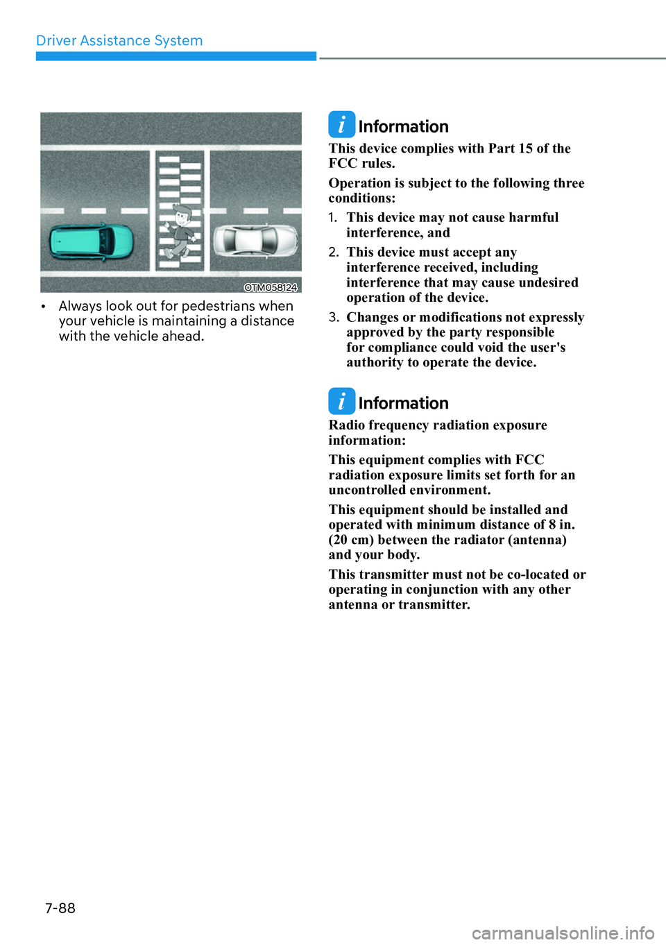HYUNDAI IONIQ 5 2022  Owners Manual Driver Assistance System
7-88
OTM058124
[�Always look out for pedestrians when 
your vehicle is maintaining a distance 
with the vehicle ahead. 
 Information
This device complies with Part 15 of the