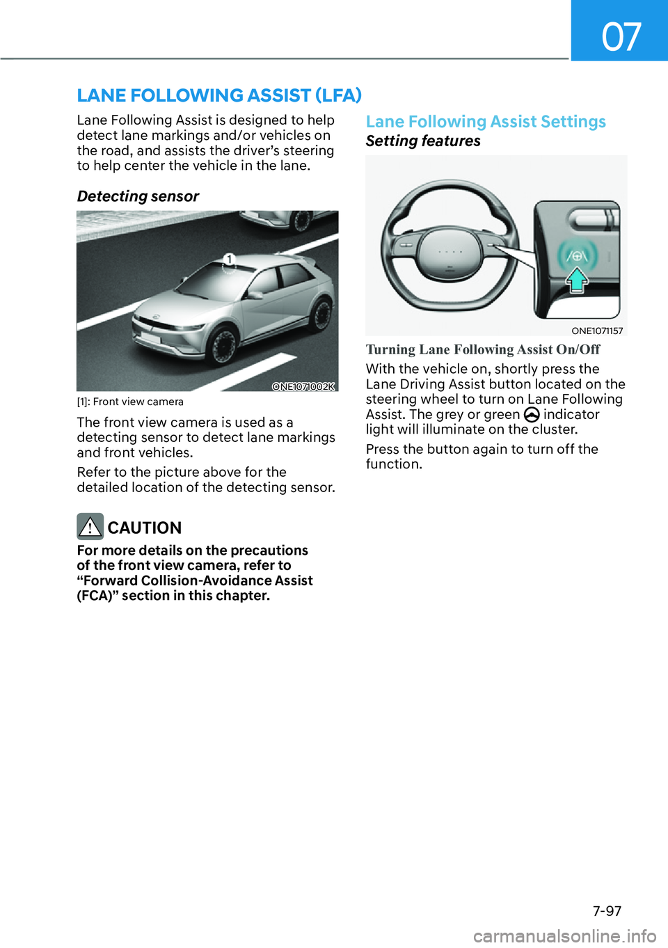 HYUNDAI IONIQ 5 2022  Owners Manual 07
7-97
Lane Following Assist is designed to help 
detect lane markings and/or vehicles on 
the road, and assists the driver’s steering 
to help center the vehicle in the lane.
Detecting sensor
ONE1