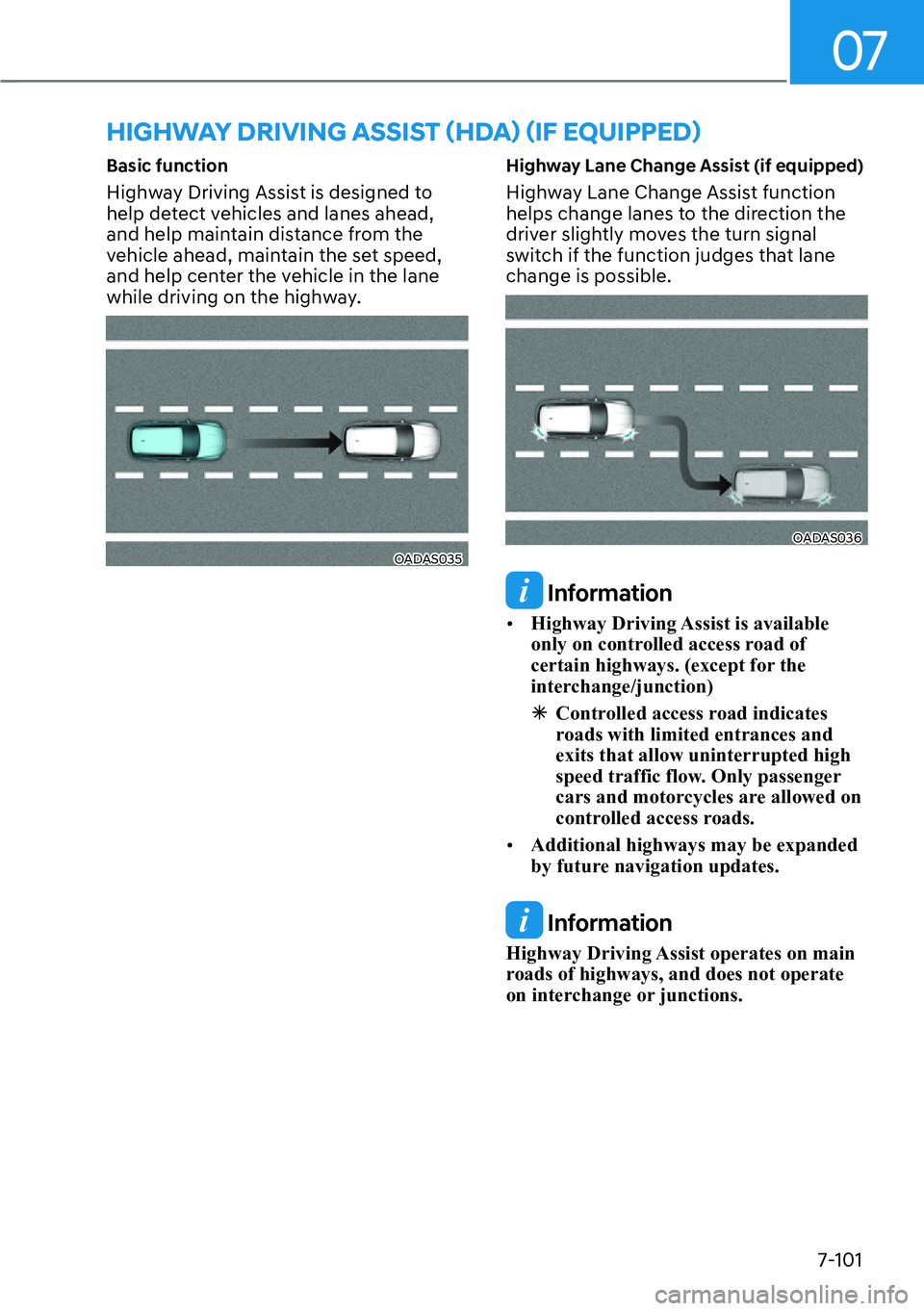 HYUNDAI IONIQ 5 2022 Service Manual 07
7-101
Basic function
Highway Driving Assist is designed to 
help detect vehicles and lanes ahead, 
and help maintain distance from the 
vehicle ahead, maintain the set speed, 
and help center the v