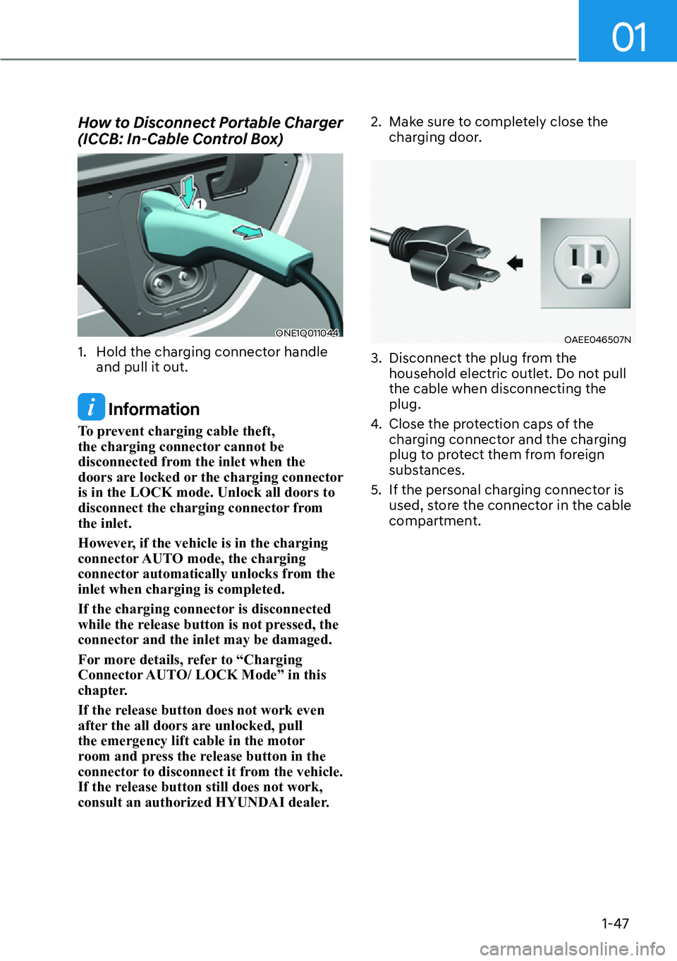 HYUNDAI IONIQ 5 2022  Owners Manual 01
1-47
How to Disconnect Portable Charger 
(ICCB: In-Cable Control Box)
ONE1Q011044
1.  Hold the charging connector handle 
and pull it out.
 Information
To prevent charging cable theft, 
the chargin
