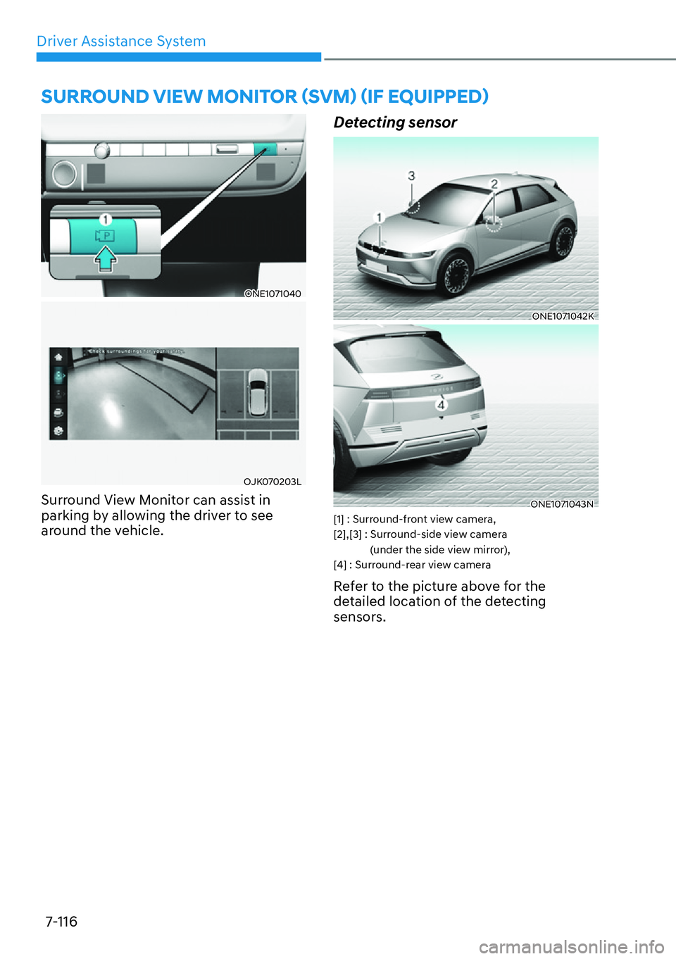 HYUNDAI IONIQ 5 2022  Owners Manual Driver Assistance System
7-116
ONE1071040
OJK070203L
Surround View Monitor can assist in 
parking by allowing the driver to see 
around the vehicle.
Detecting sensor 
ONE1071042K
ONE1071043N[1] : Surr