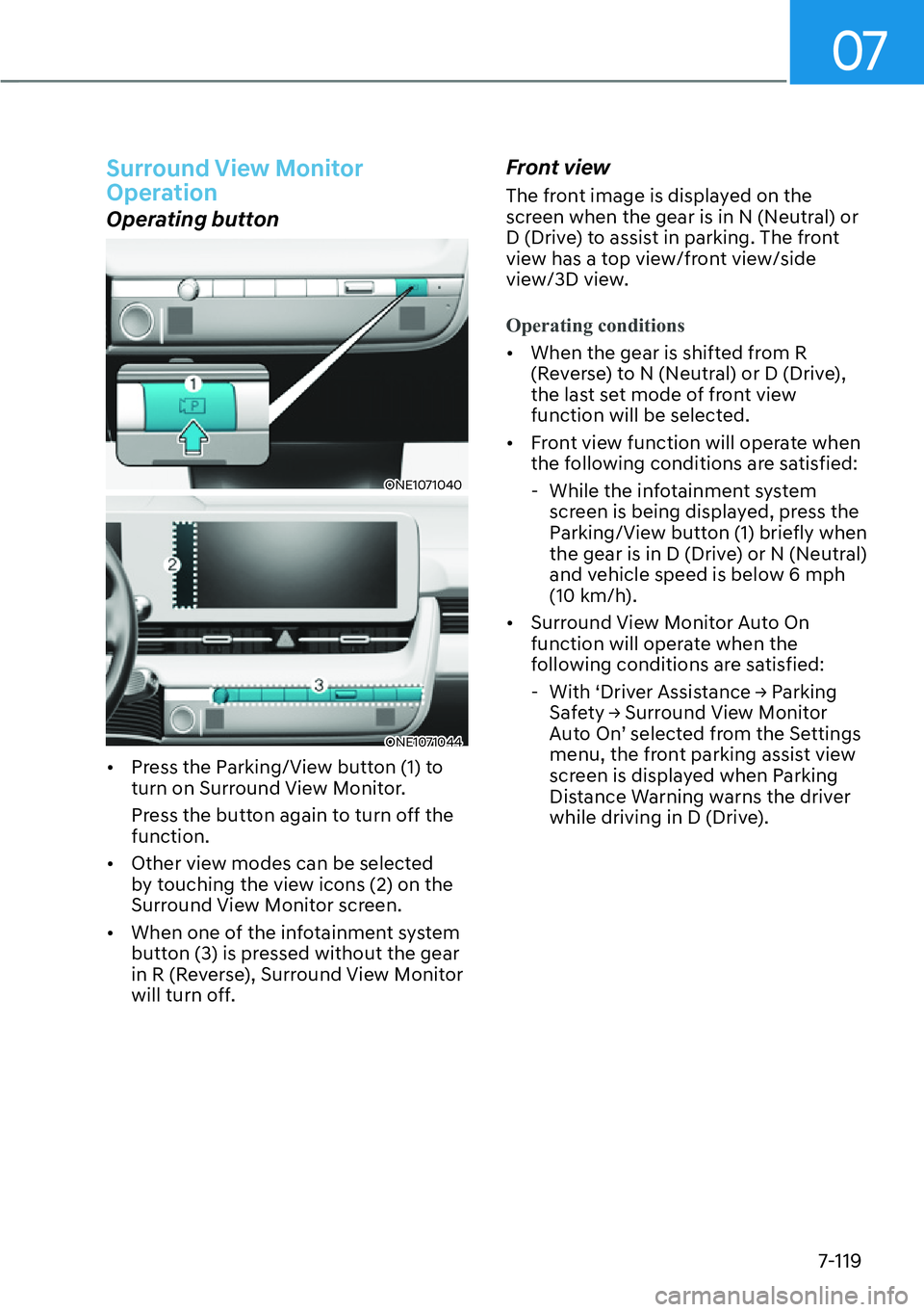 HYUNDAI IONIQ 5 2022  Owners Manual 07
7-119
Surround View Monitor 
Operation
Operating button
ONE1071040
ONE1071044
[�Press the Parking/View button (1) to 
turn on Surround View Monitor.
Press the button again to turn off the 
functi