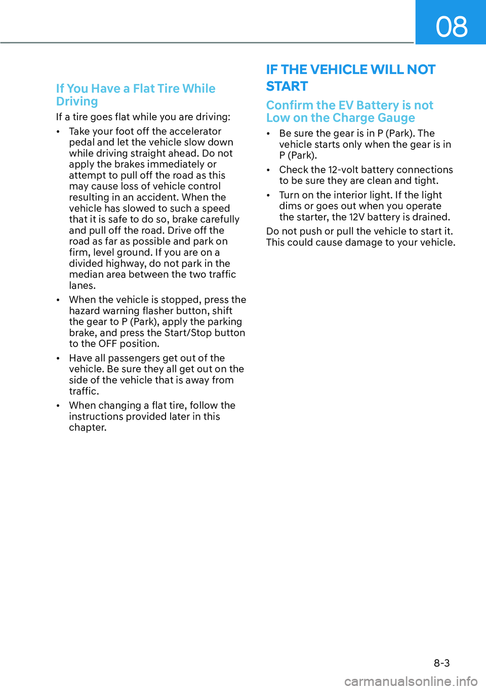 HYUNDAI IONIQ 5 2022  Owners Manual 08
8-3
If You Have a Flat Tire While 
Driving
If a tire goes flat while you are driving:
[�Take your foot off the accelerator 
pedal and let the vehicle slow down 
while driving straight ahead. Do n