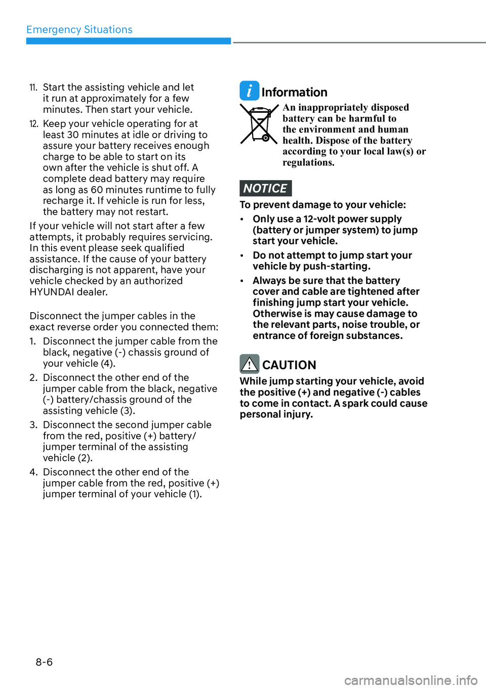 HYUNDAI IONIQ 5 2022 Owners Manual Emergency Situations
8-6
11. Start the assisting vehicle and let
it run at approximately for a few
minutes. Then start your vehicle.
12. Keep your vehicle operating for at
least 30 minutes at idle HYUNDAI IONIQ 5 2022 Owners Manual Emergency Situations
8-6
11. Start the assisting vehicle and let
it run at approximately for a few
minutes. Then start your vehicle.
12. Keep your vehicle operating for at
least 30 minutes at idle