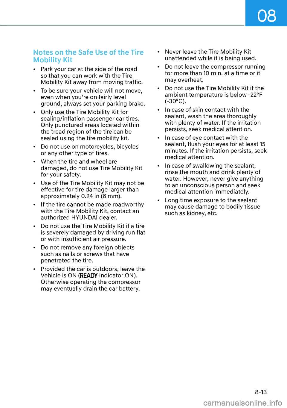 HYUNDAI IONIQ 5 2022  Owners Manual 08
8-13
Notes on the Safe Use of the Tire 
Mobility Kit
[�Park your car at the side of the road 
so that you can work with the Tire 
Mobility Kit away from moving traffic. 
[�To be sure your vehic
